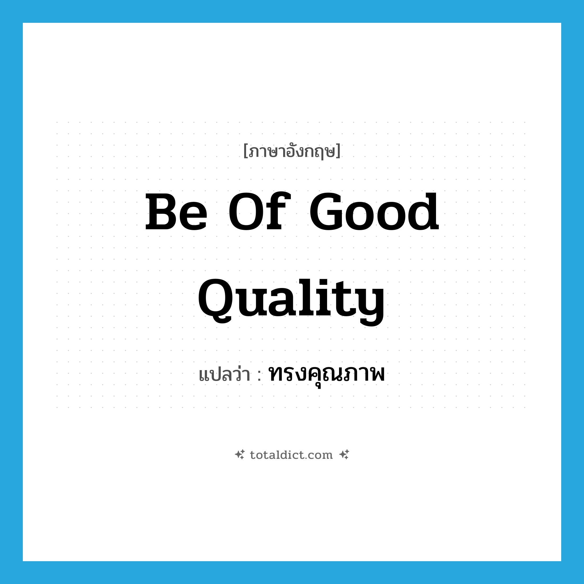 be of good quality แปลว่า?, คำศัพท์ภาษาอังกฤษ be of good quality แปลว่า ทรงคุณภาพ ประเภท V หมวด V