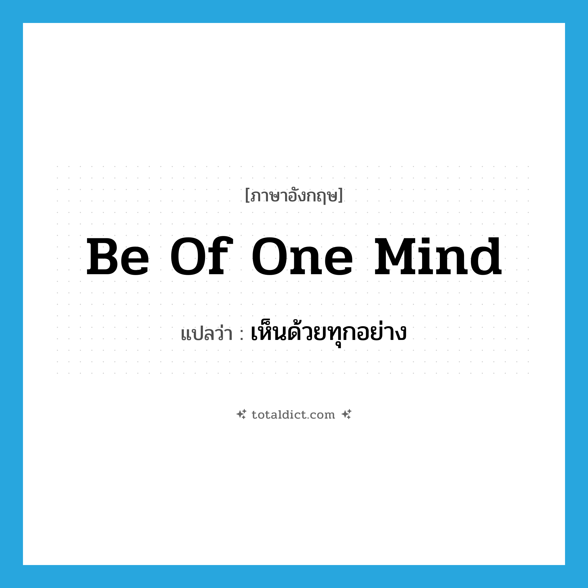 be of one mind แปลว่า?, คำศัพท์ภาษาอังกฤษ be of one mind แปลว่า เห็นด้วยทุกอย่าง ประเภท IDM หมวด IDM
