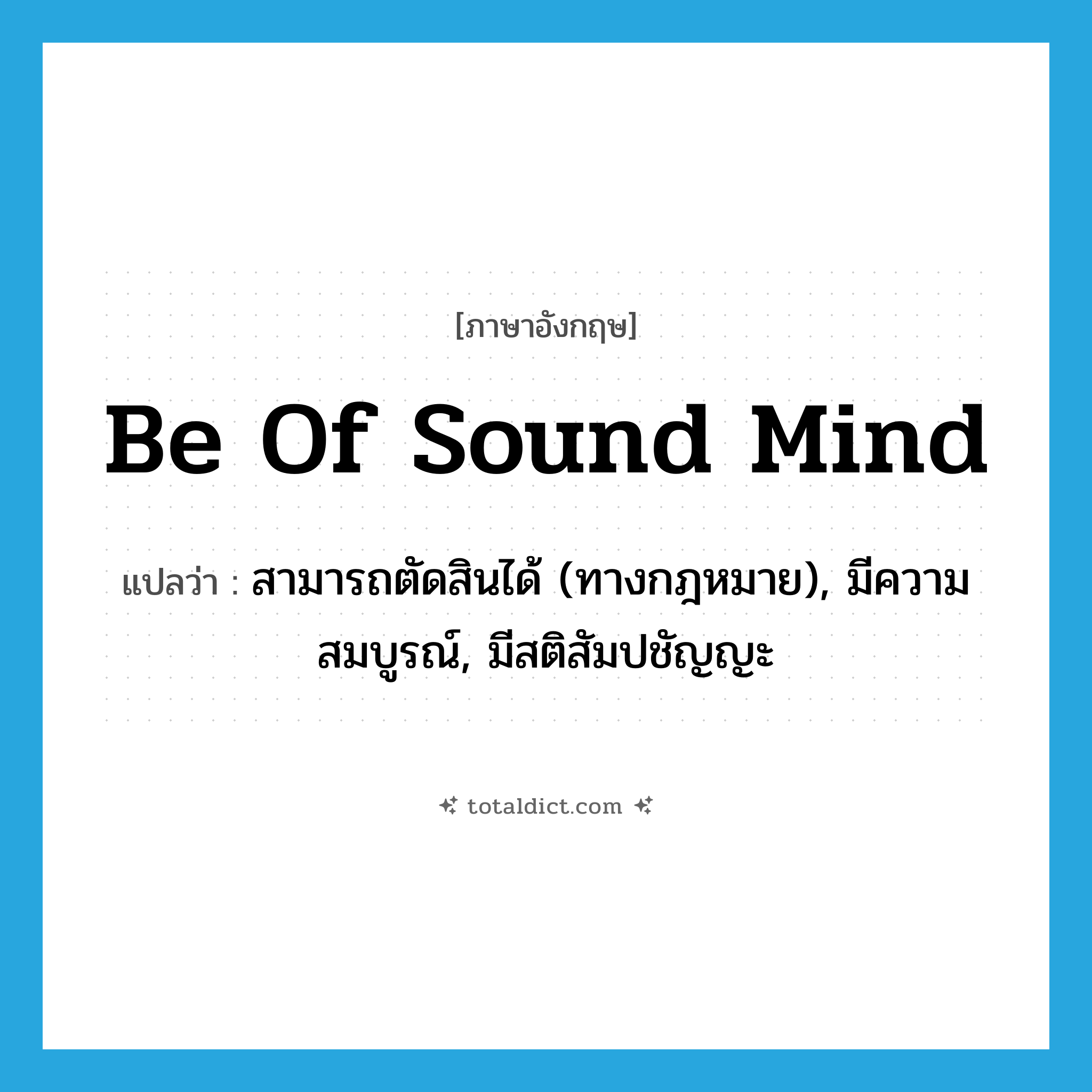 be of sound mind แปลว่า?, คำศัพท์ภาษาอังกฤษ be of sound mind แปลว่า สามารถตัดสินได้ (ทางกฎหมาย), มีความสมบูรณ์, มีสติสัมปชัญญะ ประเภท IDM หมวด IDM