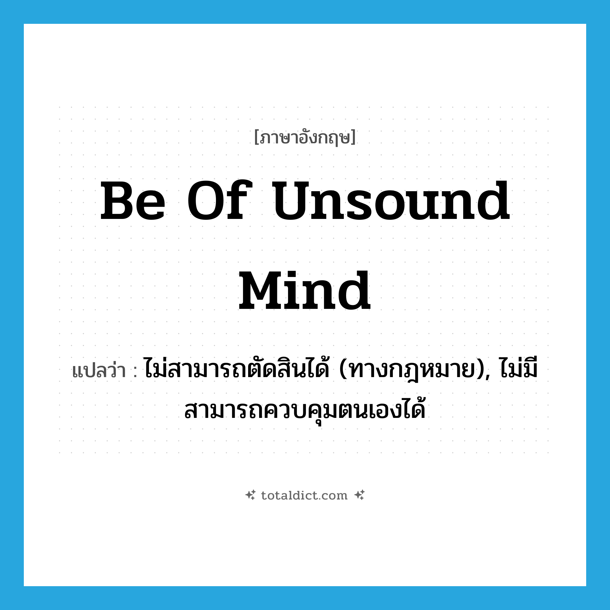 be of unsound mind แปลว่า?, คำศัพท์ภาษาอังกฤษ be of unsound mind แปลว่า ไม่สามารถตัดสินได้ (ทางกฎหมาย), ไม่มีสามารถควบคุมตนเองได้ ประเภท IDM หมวด IDM