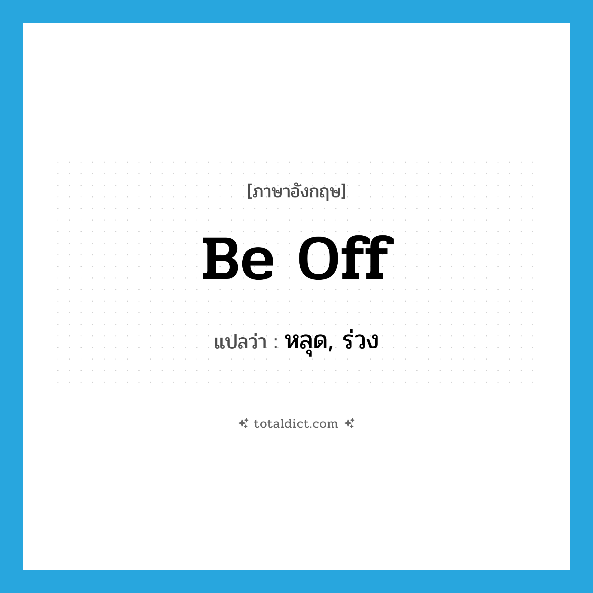 be off แปลว่า?, คำศัพท์ภาษาอังกฤษ be off แปลว่า หลุด, ร่วง ประเภท PHRV หมวด PHRV
