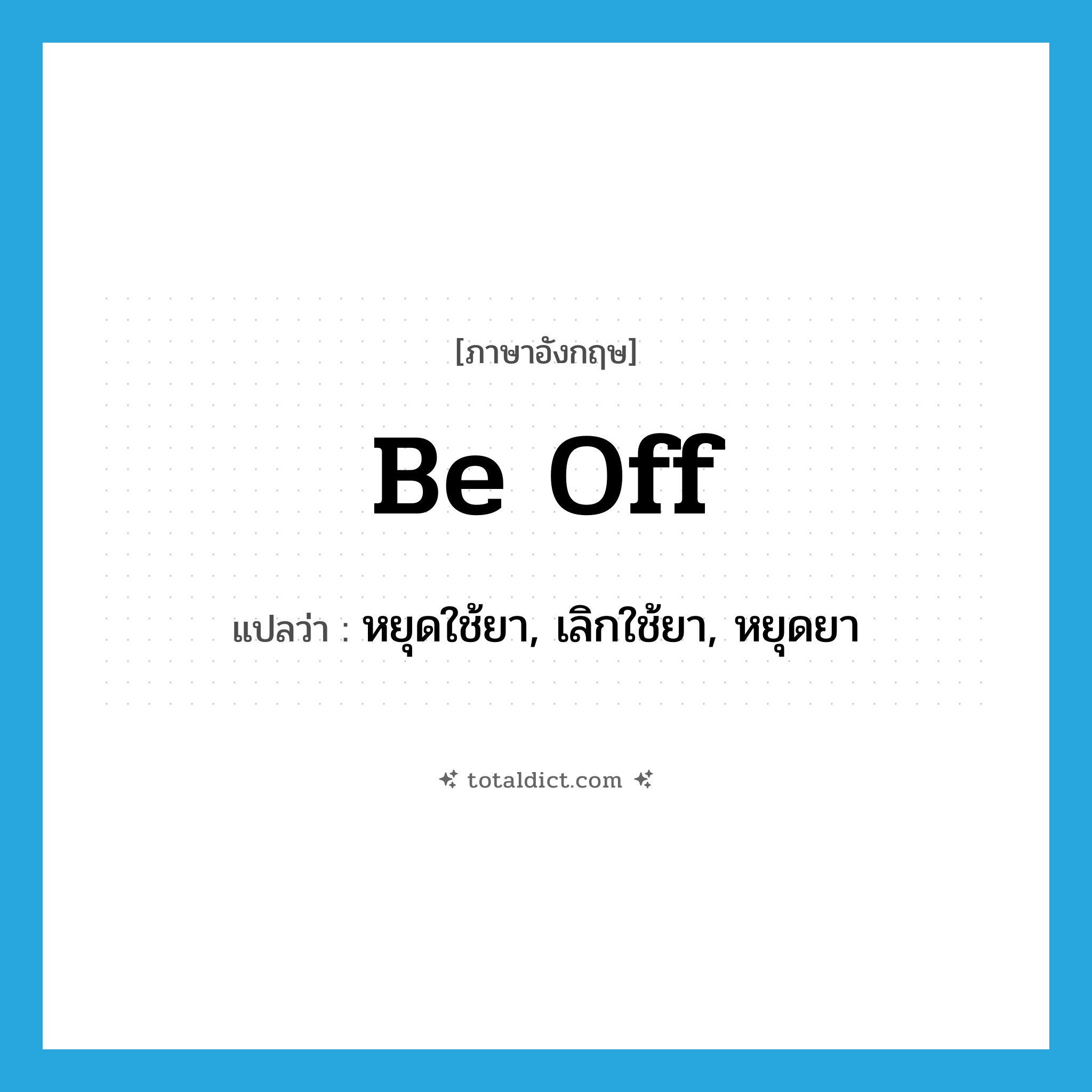 be off แปลว่า?, คำศัพท์ภาษาอังกฤษ be off แปลว่า หยุดใช้ยา, เลิกใช้ยา, หยุดยา ประเภท PHRV หมวด PHRV