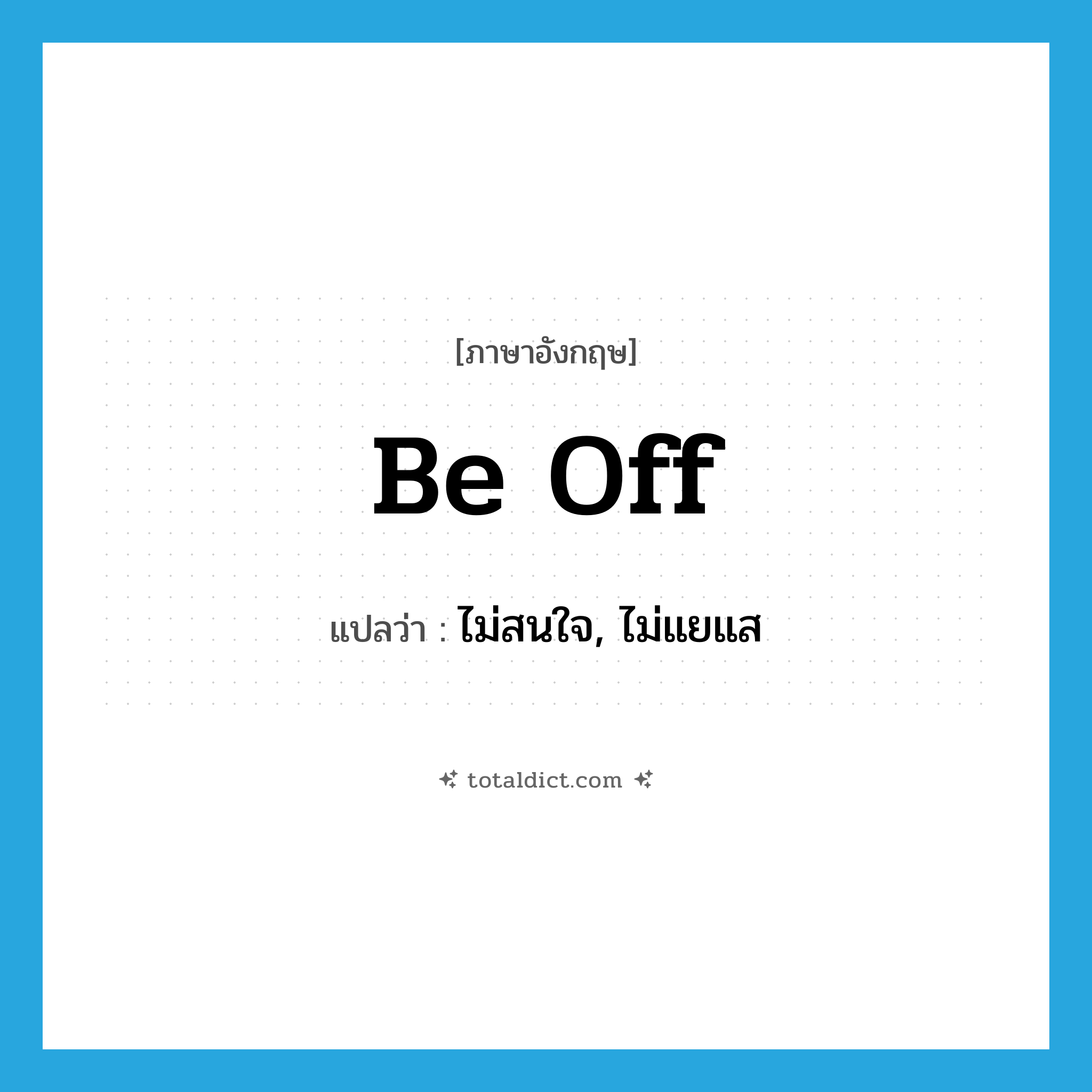 be off แปลว่า?, คำศัพท์ภาษาอังกฤษ be off แปลว่า ไม่สนใจ, ไม่แยแส ประเภท PHRV หมวด PHRV