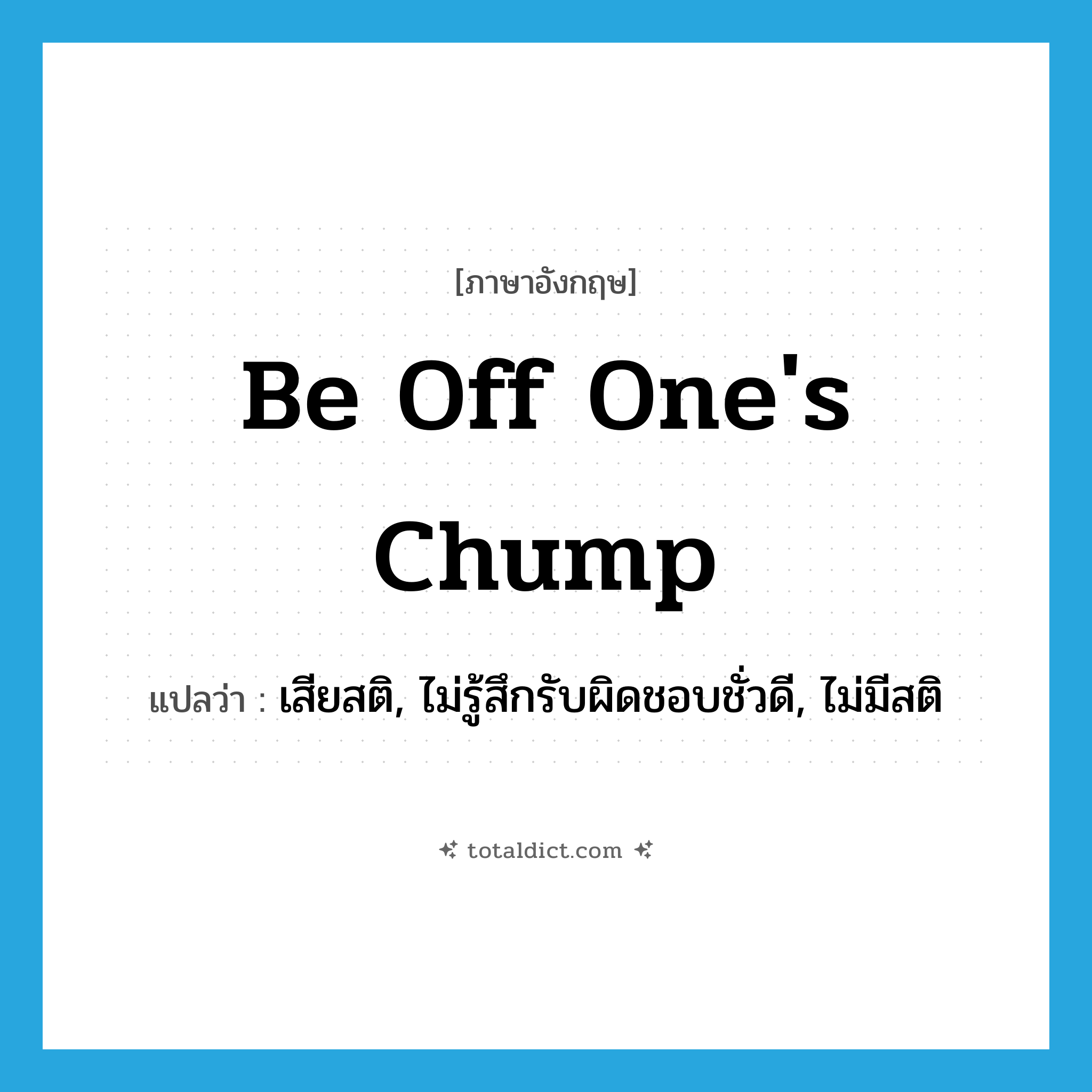 เสียสติ, ไม่รู้สึกรับผิดชอบชั่วดี, ไม่มีสติ ภาษาอังกฤษ?, คำศัพท์ภาษาอังกฤษ เสียสติ, ไม่รู้สึกรับผิดชอบชั่วดี, ไม่มีสติ แปลว่า be off one&#39;s chump ประเภท IDM หมวด IDM