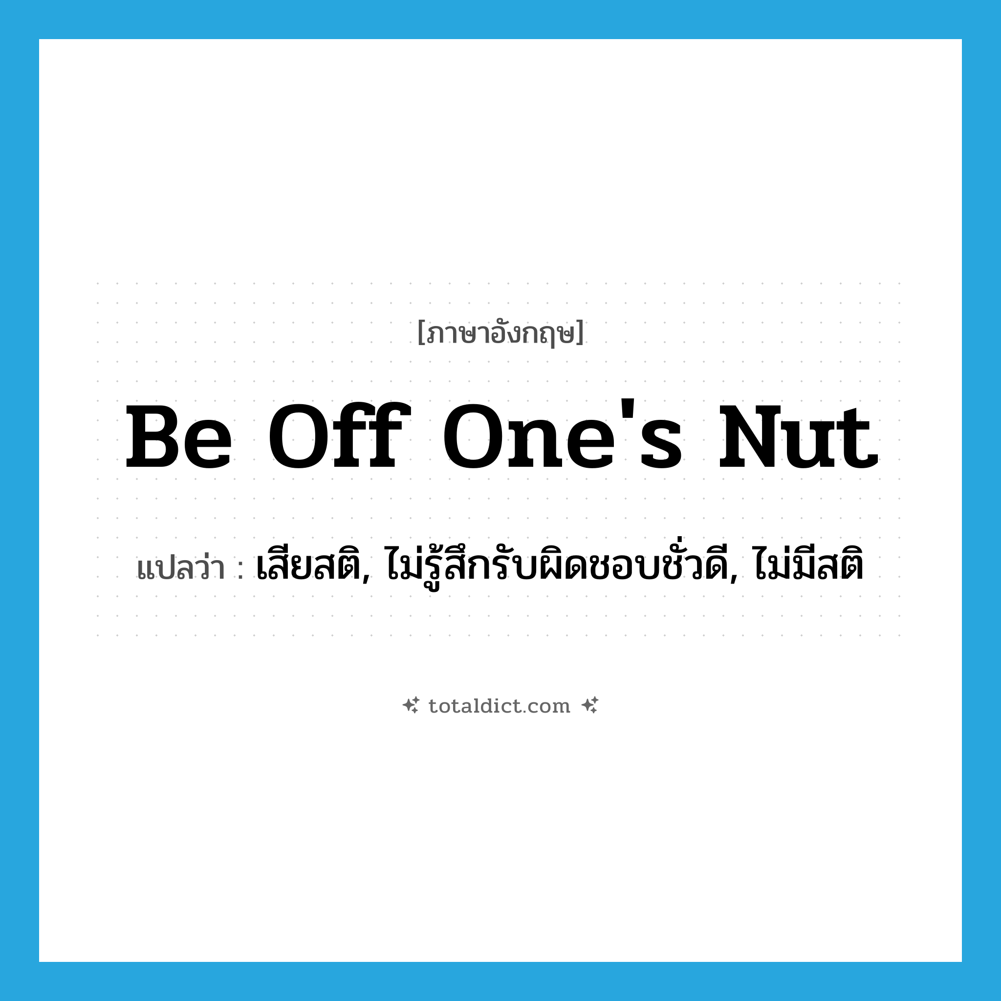 be off one&#39;s nut แปลว่า?, คำศัพท์ภาษาอังกฤษ be off one&#39;s nut แปลว่า เสียสติ, ไม่รู้สึกรับผิดชอบชั่วดี, ไม่มีสติ ประเภท IDM หมวด IDM