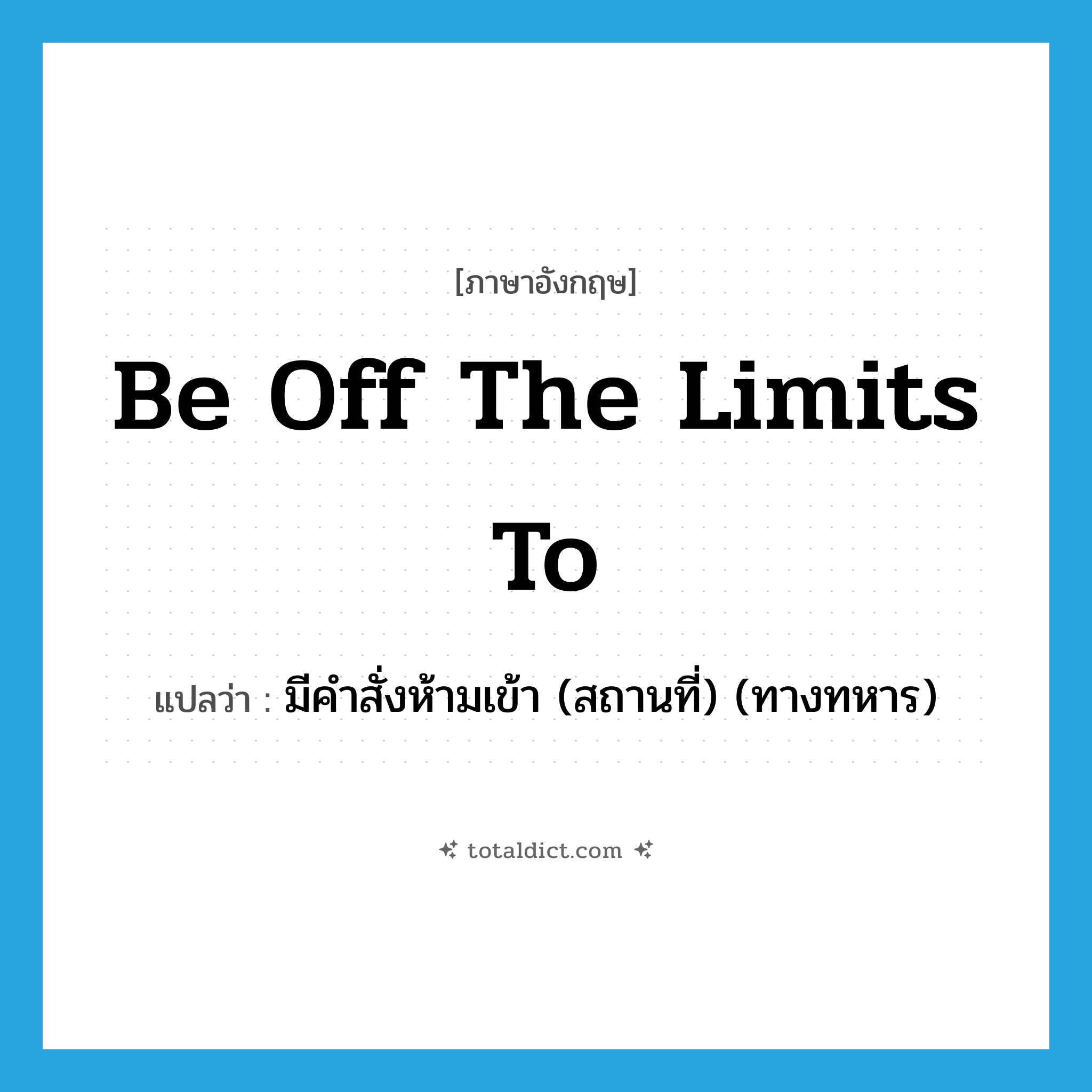 be off the limits to แปลว่า?, คำศัพท์ภาษาอังกฤษ be off the limits to แปลว่า มีคำสั่งห้ามเข้า (สถานที่) (ทางทหาร) ประเภท IDM หมวด IDM
