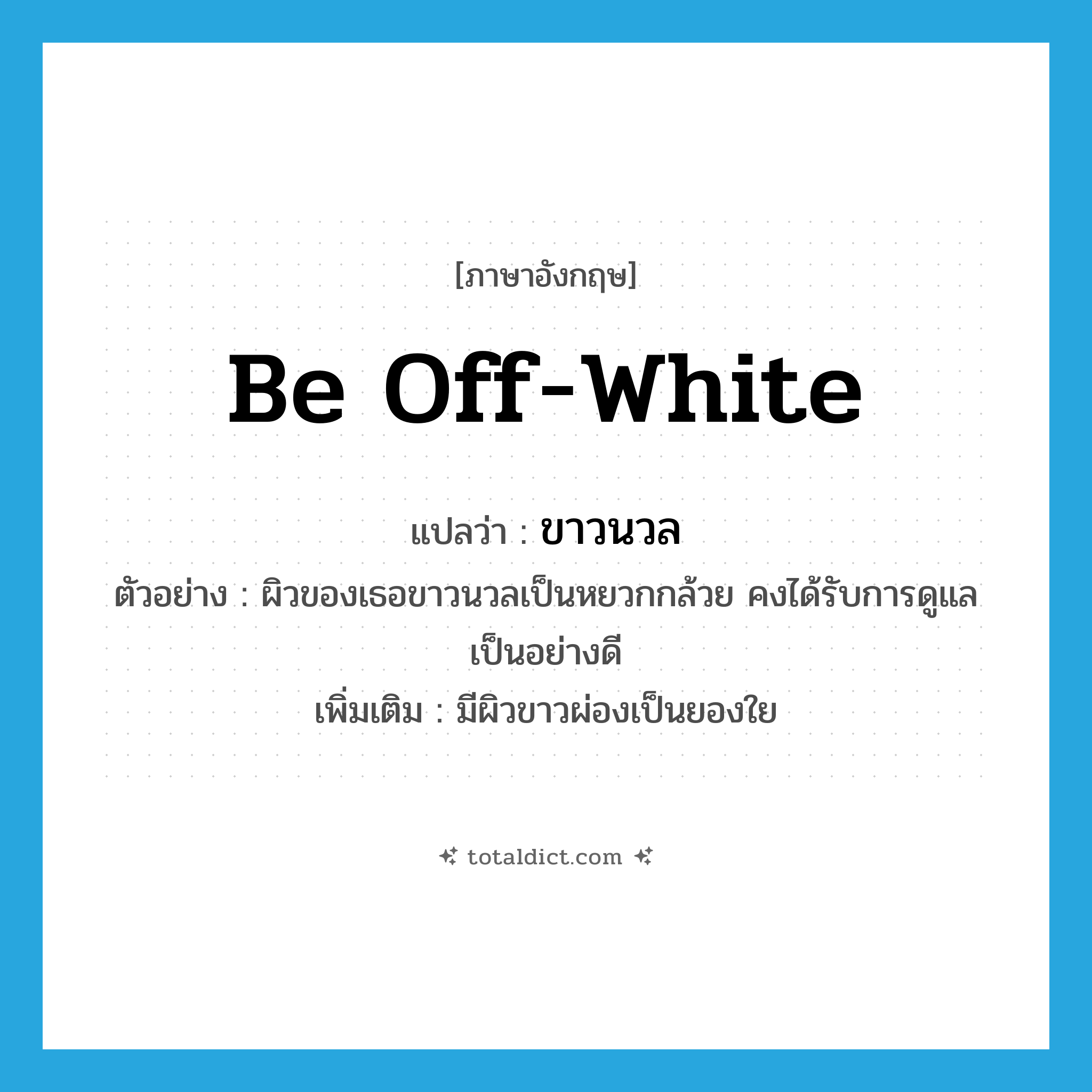 be off-white แปลว่า?, คำศัพท์ภาษาอังกฤษ be off-white แปลว่า ขาวนวล ประเภท V ตัวอย่าง ผิวของเธอขาวนวลเป็นหยวกกล้วย คงได้รับการดูแลเป็นอย่างดี เพิ่มเติม มีผิวขาวผ่องเป็นยองใย หมวด V