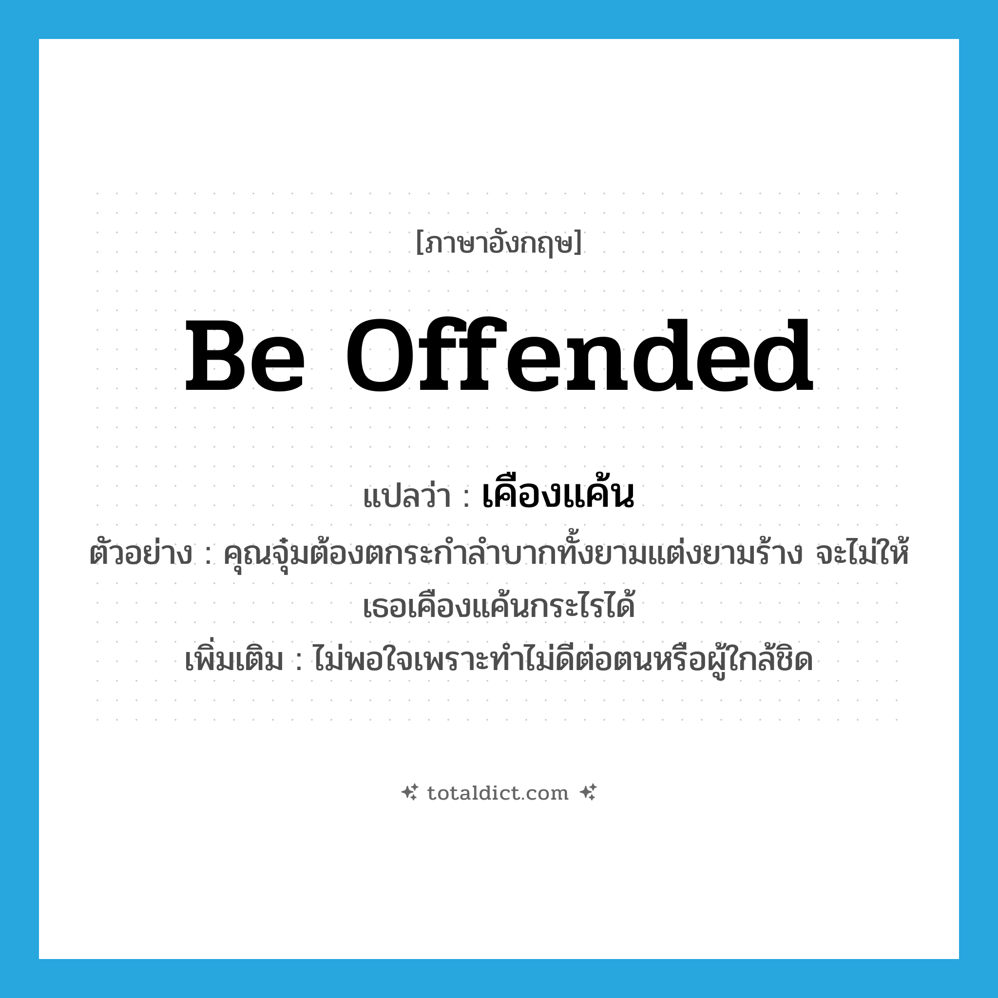 be offended แปลว่า?, คำศัพท์ภาษาอังกฤษ be offended แปลว่า เคืองแค้น ประเภท V ตัวอย่าง คุณจุ๋มต้องตกระกำลำบากทั้งยามแต่งยามร้าง จะไม่ให้เธอเคืองแค้นกระไรได้ เพิ่มเติม ไม่พอใจเพราะทำไม่ดีต่อตนหรือผู้ใกล้ชิด หมวด V
