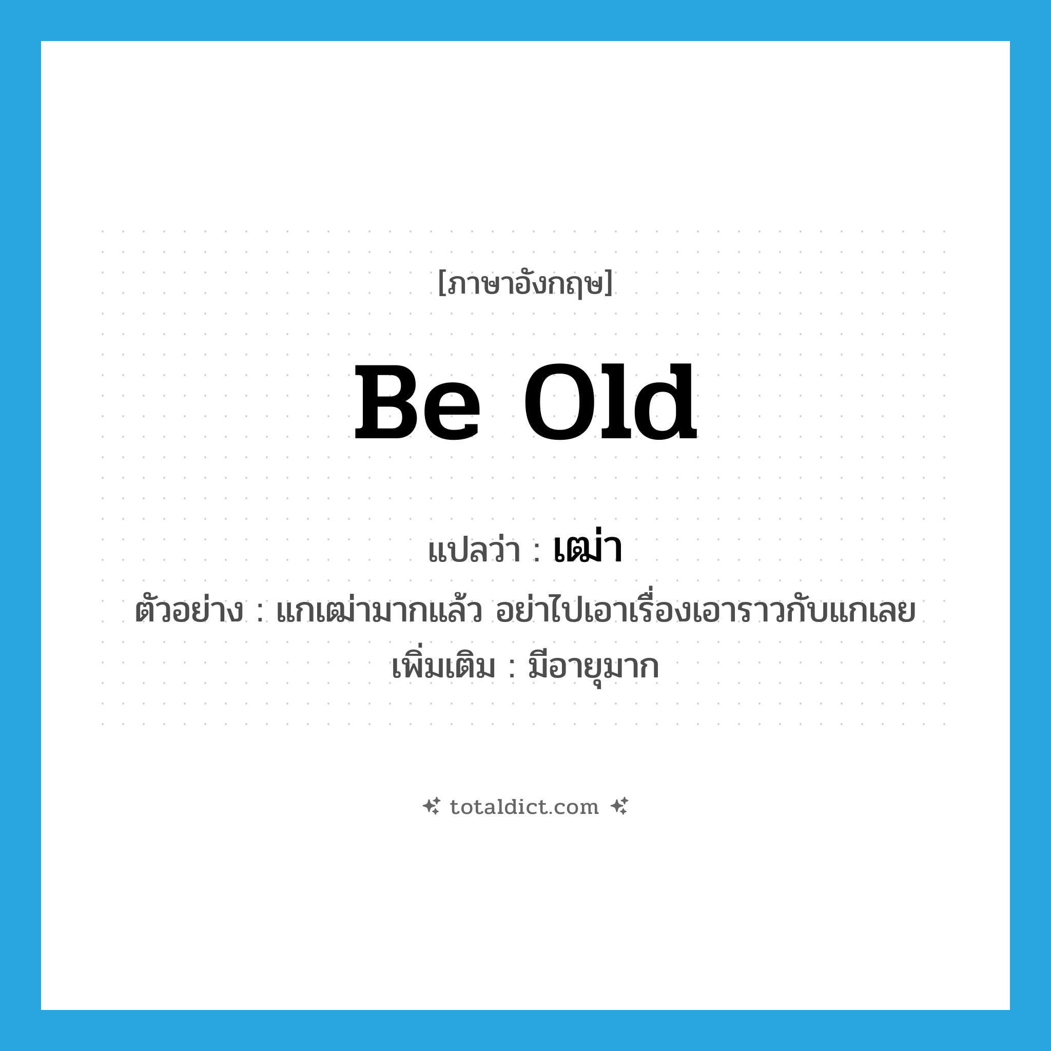 be old แปลว่า?, คำศัพท์ภาษาอังกฤษ be old แปลว่า เฒ่า ประเภท V ตัวอย่าง แกเฒ่ามากแล้ว อย่าไปเอาเรื่องเอาราวกับแกเลย เพิ่มเติม มีอายุมาก หมวด V