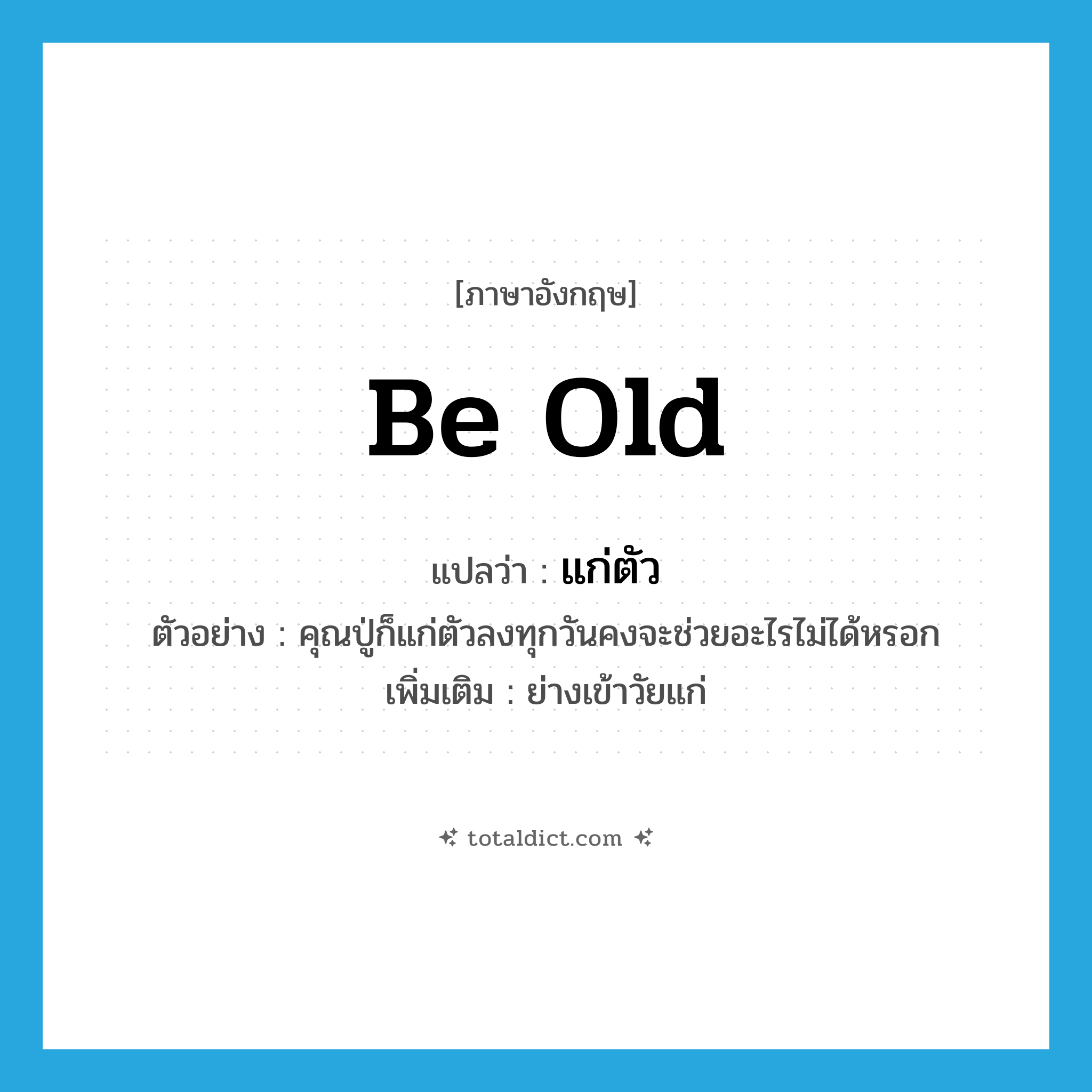 be old แปลว่า?, คำศัพท์ภาษาอังกฤษ be old แปลว่า แก่ตัว ประเภท V ตัวอย่าง คุณปู่ก็แก่ตัวลงทุกวันคงจะช่วยอะไรไม่ได้หรอก เพิ่มเติม ย่างเข้าวัยแก่ หมวด V