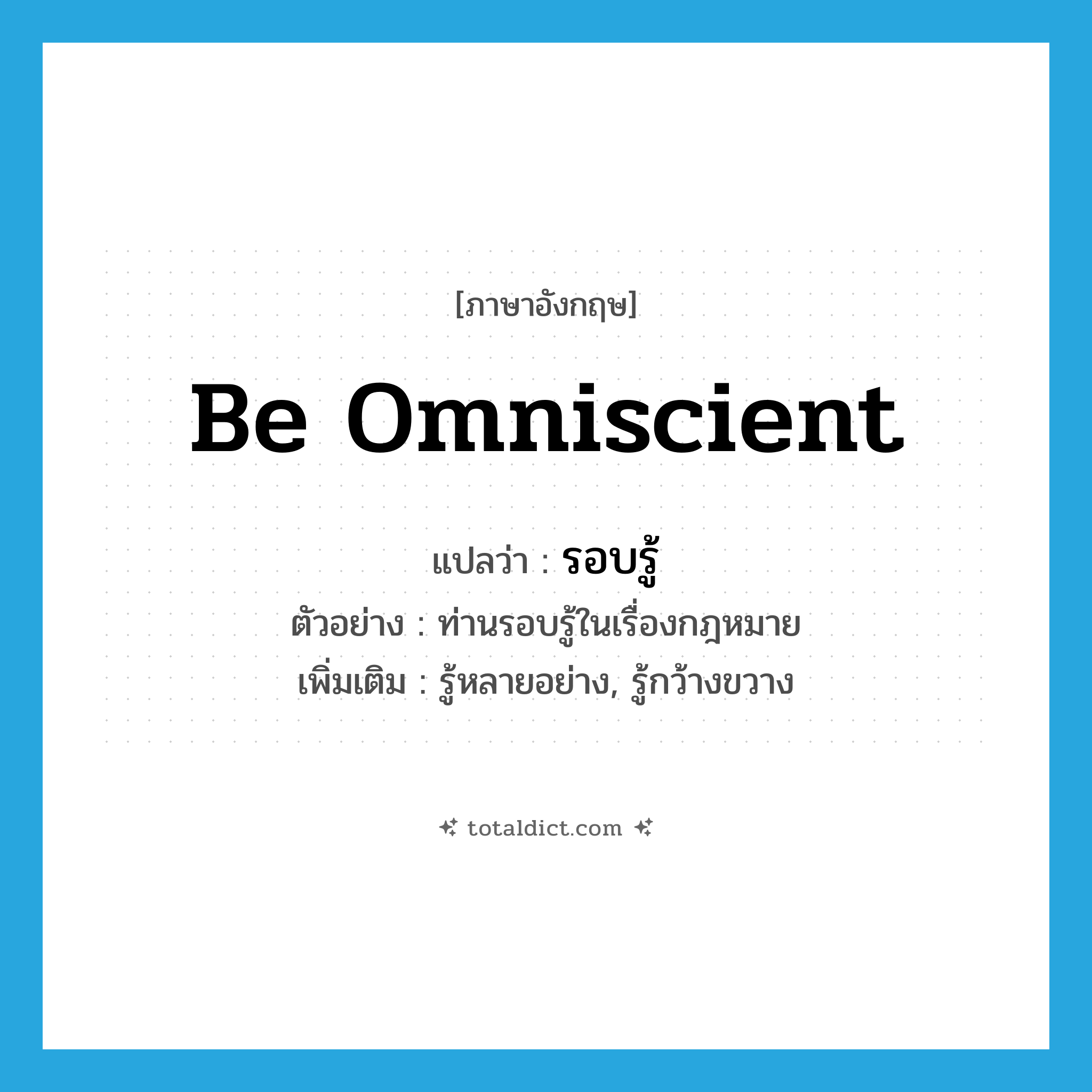 be omniscient แปลว่า?, คำศัพท์ภาษาอังกฤษ be omniscient แปลว่า รอบรู้ ประเภท V ตัวอย่าง ท่านรอบรู้ในเรื่องกฎหมาย เพิ่มเติม รู้หลายอย่าง, รู้กว้างขวาง หมวด V