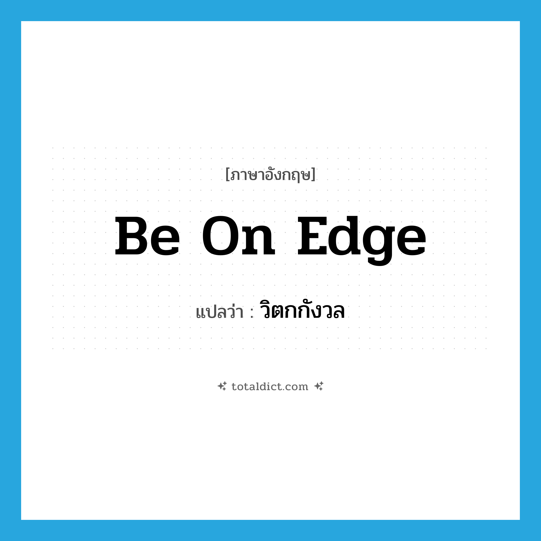 วิตกกังวล ภาษาอังกฤษ?, คำศัพท์ภาษาอังกฤษ วิตกกังวล แปลว่า be on edge ประเภท IDM หมวด IDM