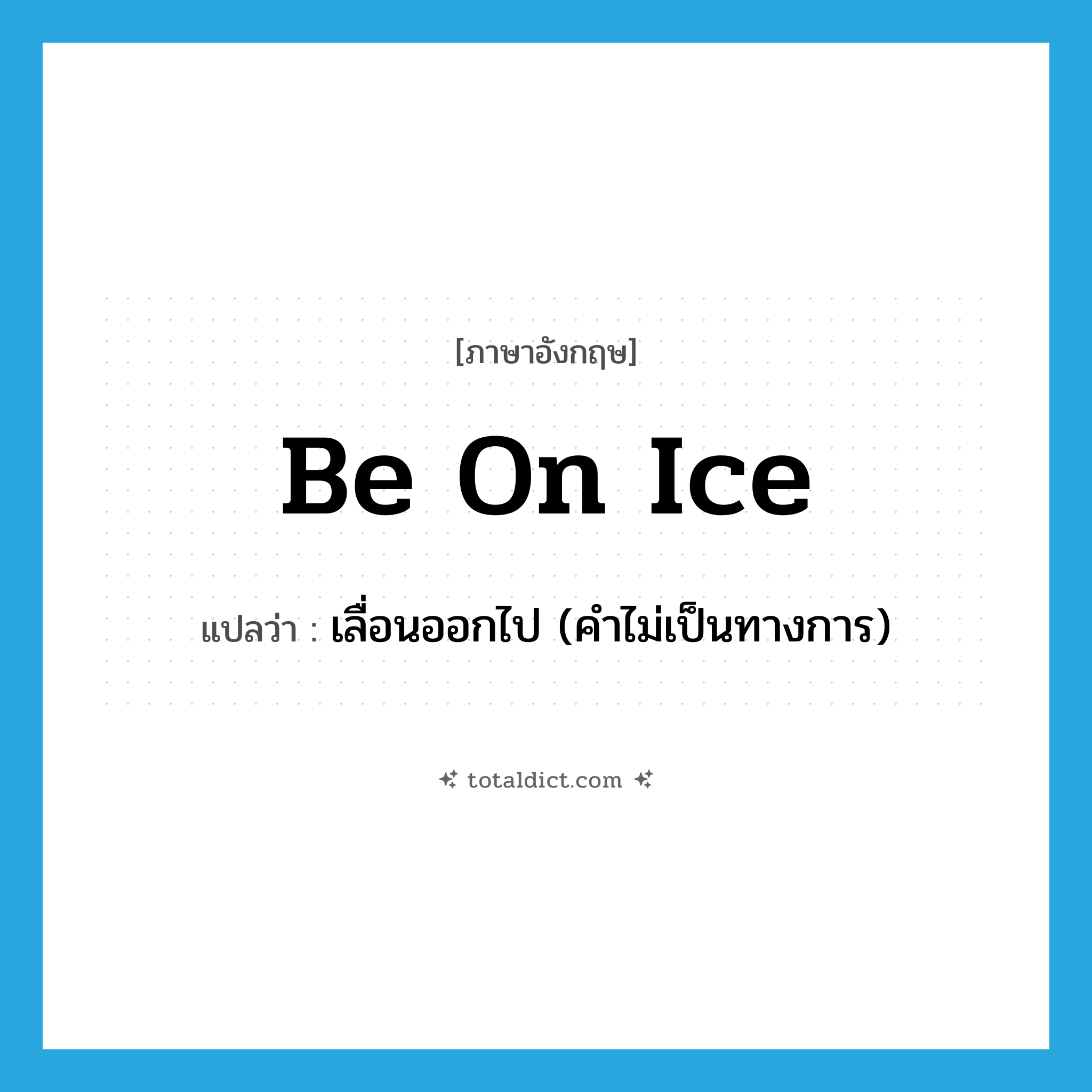 be on ice แปลว่า?, คำศัพท์ภาษาอังกฤษ be on ice แปลว่า เลื่อนออกไป (คำไม่เป็นทางการ) ประเภท IDM หมวด IDM