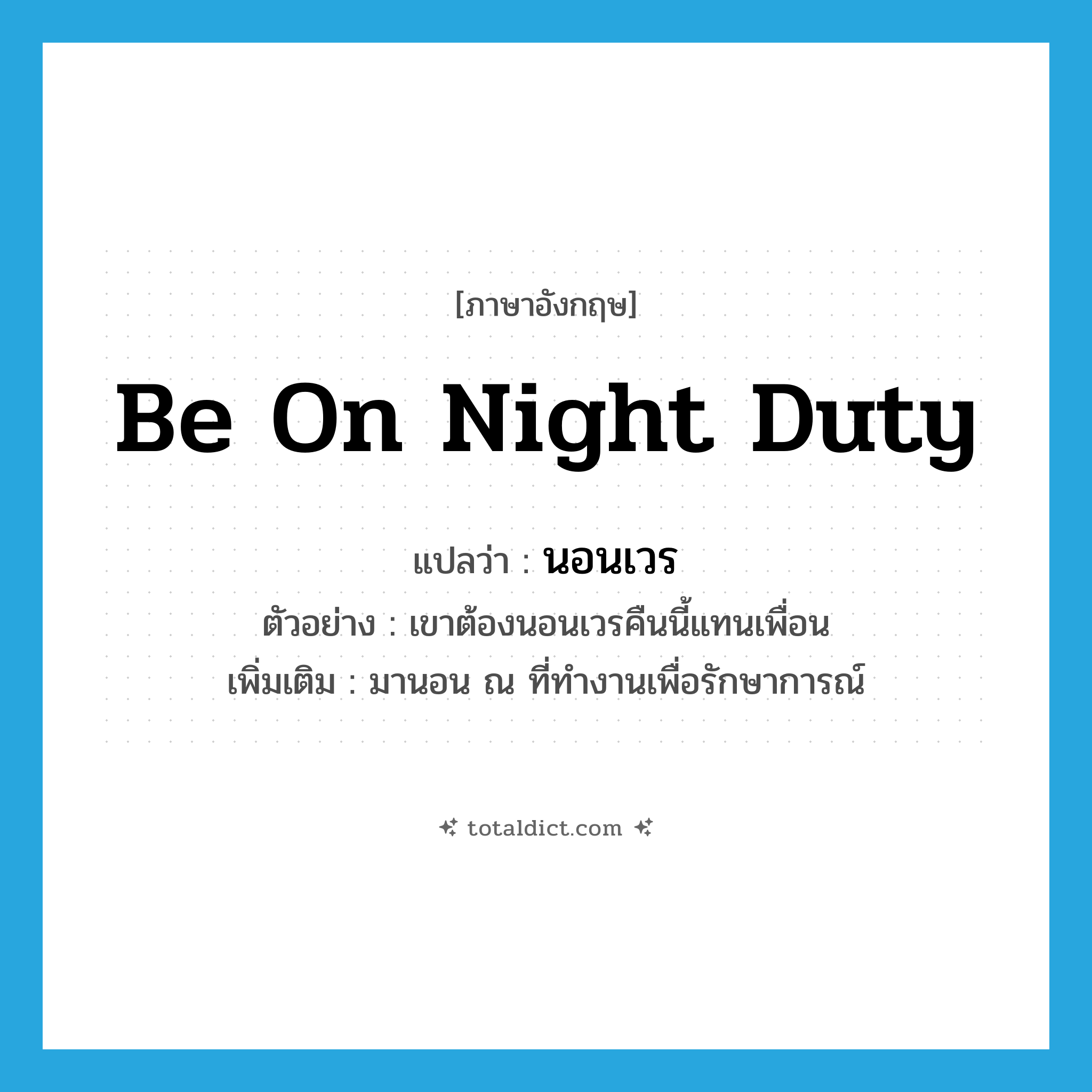be on night duty แปลว่า?, คำศัพท์ภาษาอังกฤษ be on night duty แปลว่า นอนเวร ประเภท V ตัวอย่าง เขาต้องนอนเวรคืนนี้แทนเพื่อน เพิ่มเติม มานอน ณ ที่ทำงานเพื่อรักษาการณ์ หมวด V