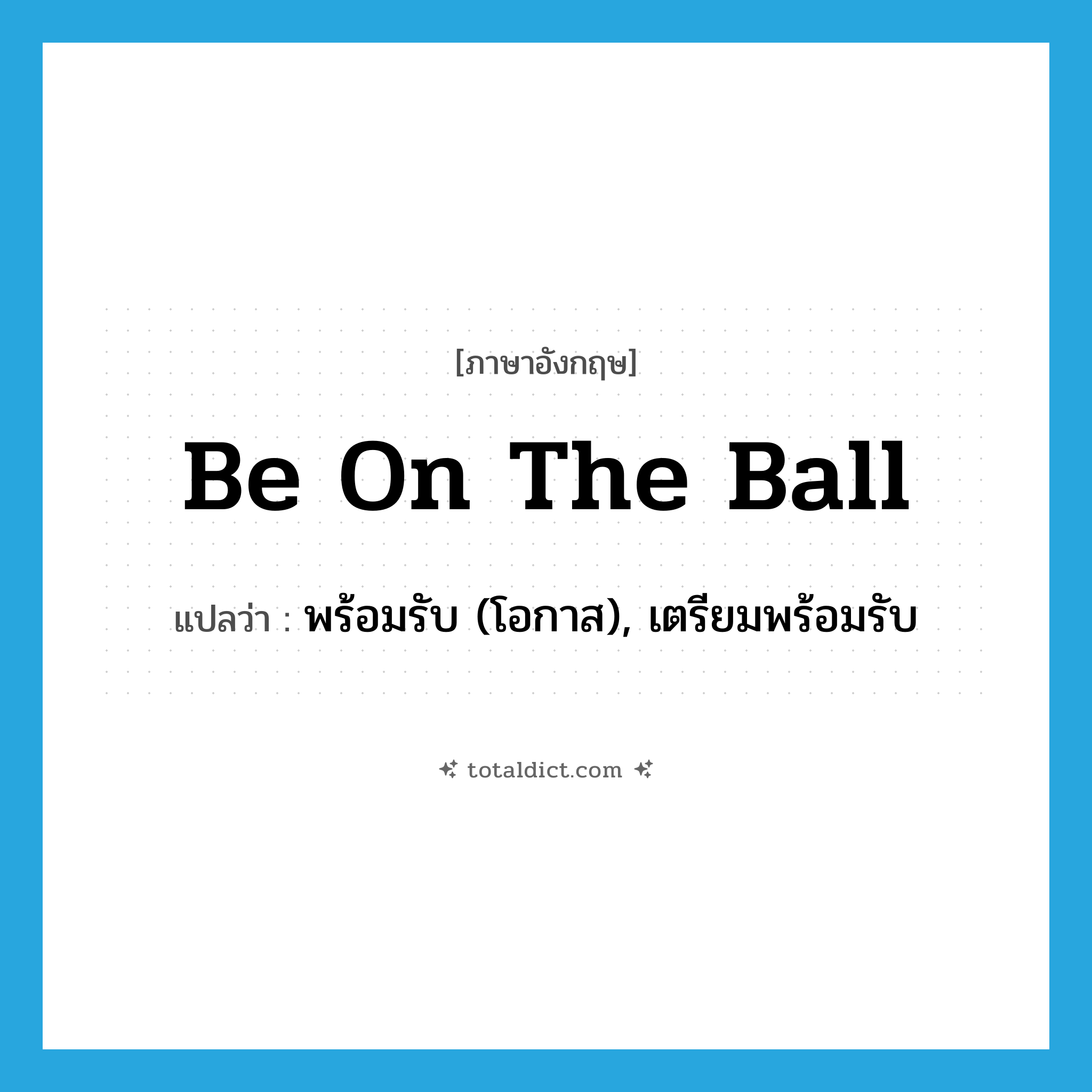 be on the ball แปลว่า?, คำศัพท์ภาษาอังกฤษ be on the ball แปลว่า พร้อมรับ (โอกาส), เตรียมพร้อมรับ ประเภท IDM หมวด IDM