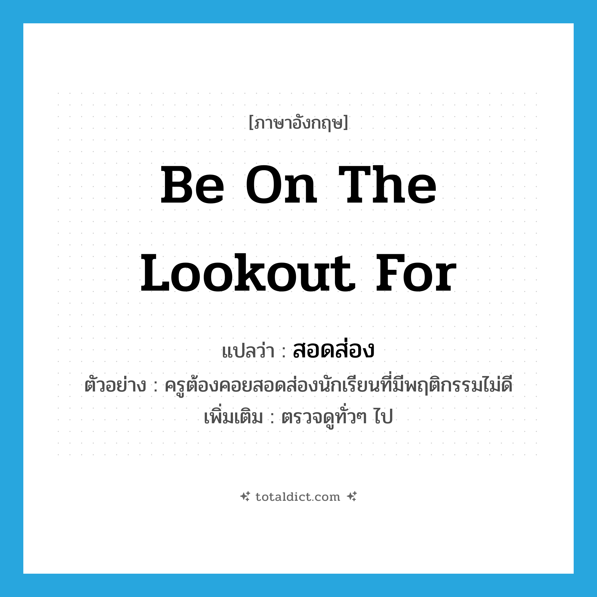 be on the lookout for แปลว่า?, คำศัพท์ภาษาอังกฤษ be on the lookout for แปลว่า สอดส่อง ประเภท V ตัวอย่าง ครูต้องคอยสอดส่องนักเรียนที่มีพฤติกรรมไม่ดี เพิ่มเติม ตรวจดูทั่วๆ ไป หมวด V