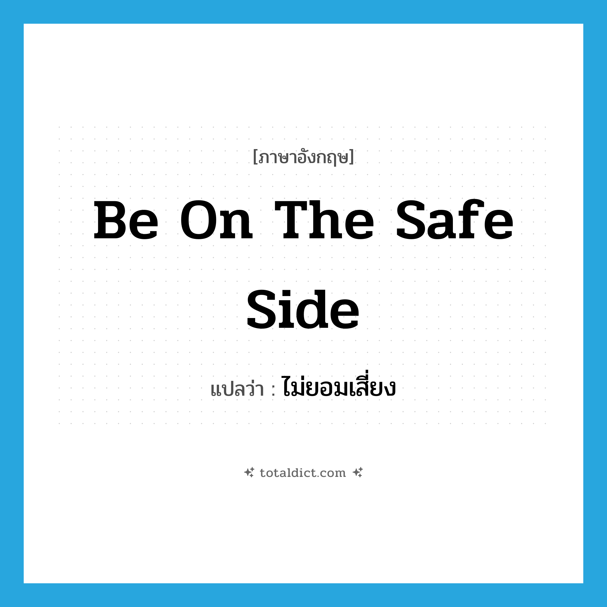 be on the safe side แปลว่า?, คำศัพท์ภาษาอังกฤษ be on the safe side แปลว่า ไม่ยอมเสี่ยง ประเภท IDM หมวด IDM