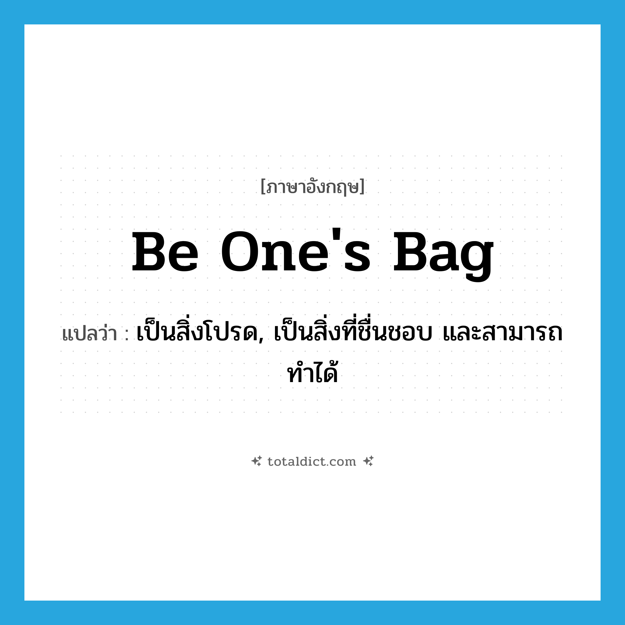 be one&#39;s bag แปลว่า?, คำศัพท์ภาษาอังกฤษ be one&#39;s bag แปลว่า เป็นสิ่งโปรด, เป็นสิ่งที่ชื่นชอบ และสามารถทำได้ ประเภท IDM หมวด IDM