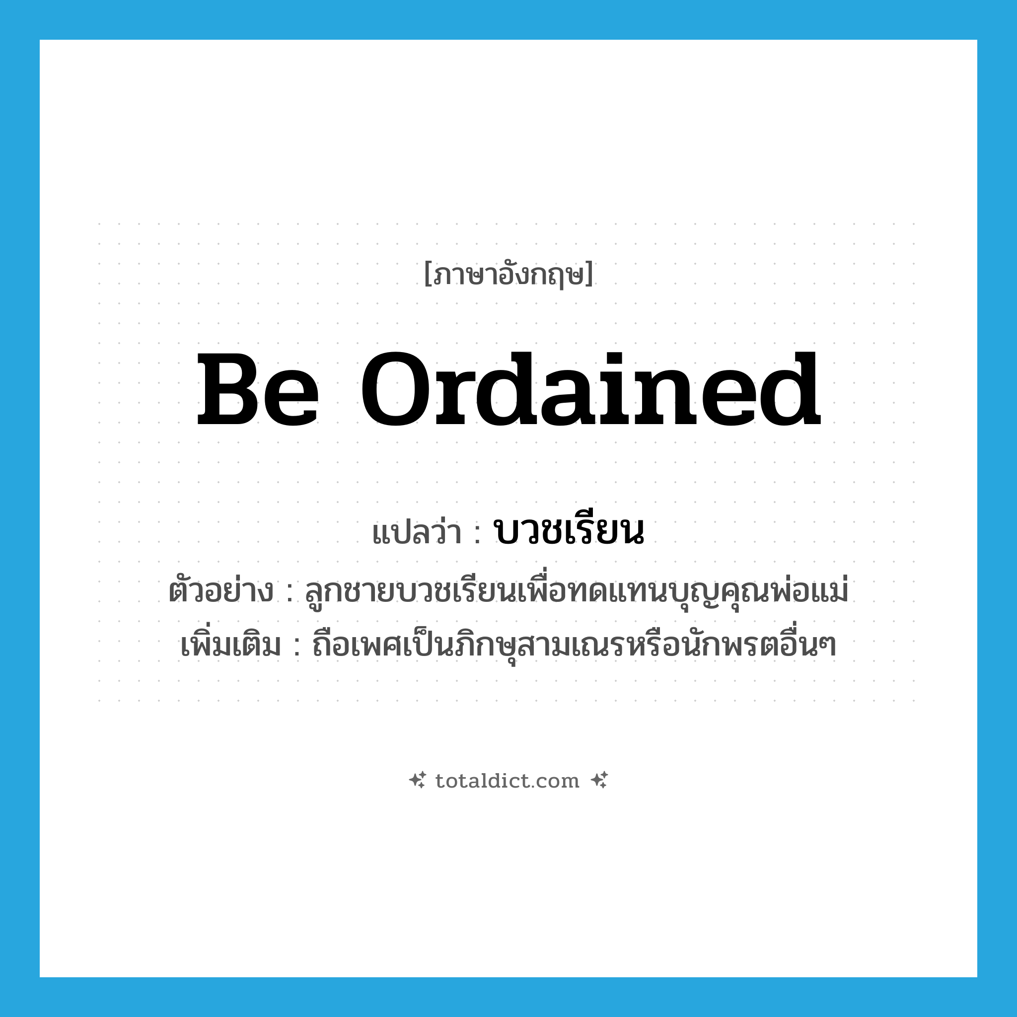 be ordained แปลว่า?, คำศัพท์ภาษาอังกฤษ be ordained แปลว่า บวชเรียน ประเภท V ตัวอย่าง ลูกชายบวชเรียนเพื่อทดแทนบุญคุณพ่อแม่ เพิ่มเติม ถือเพศเป็นภิกษุสามเณรหรือนักพรตอื่นๆ หมวด V