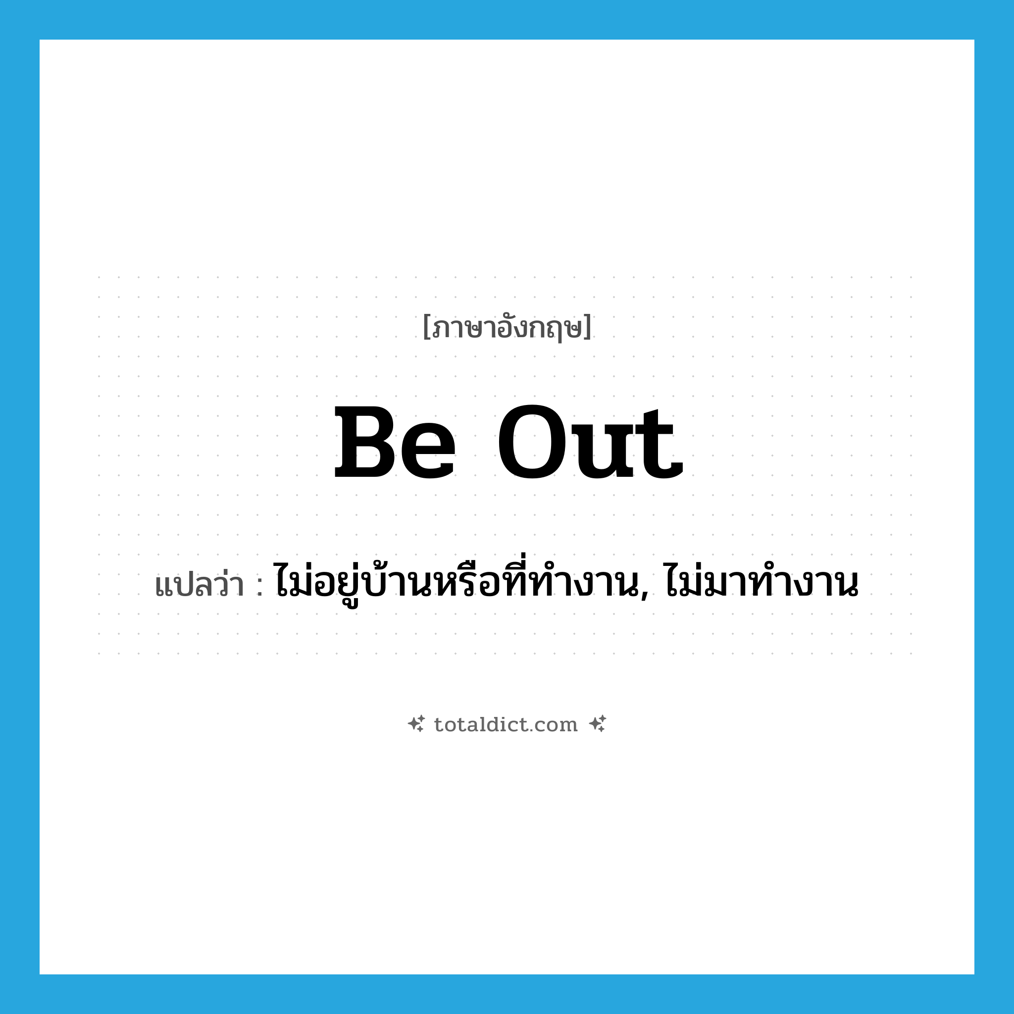 be out แปลว่า?, คำศัพท์ภาษาอังกฤษ be out แปลว่า ไม่อยู่บ้านหรือที่ทำงาน, ไม่มาทำงาน ประเภท PHRV หมวด PHRV