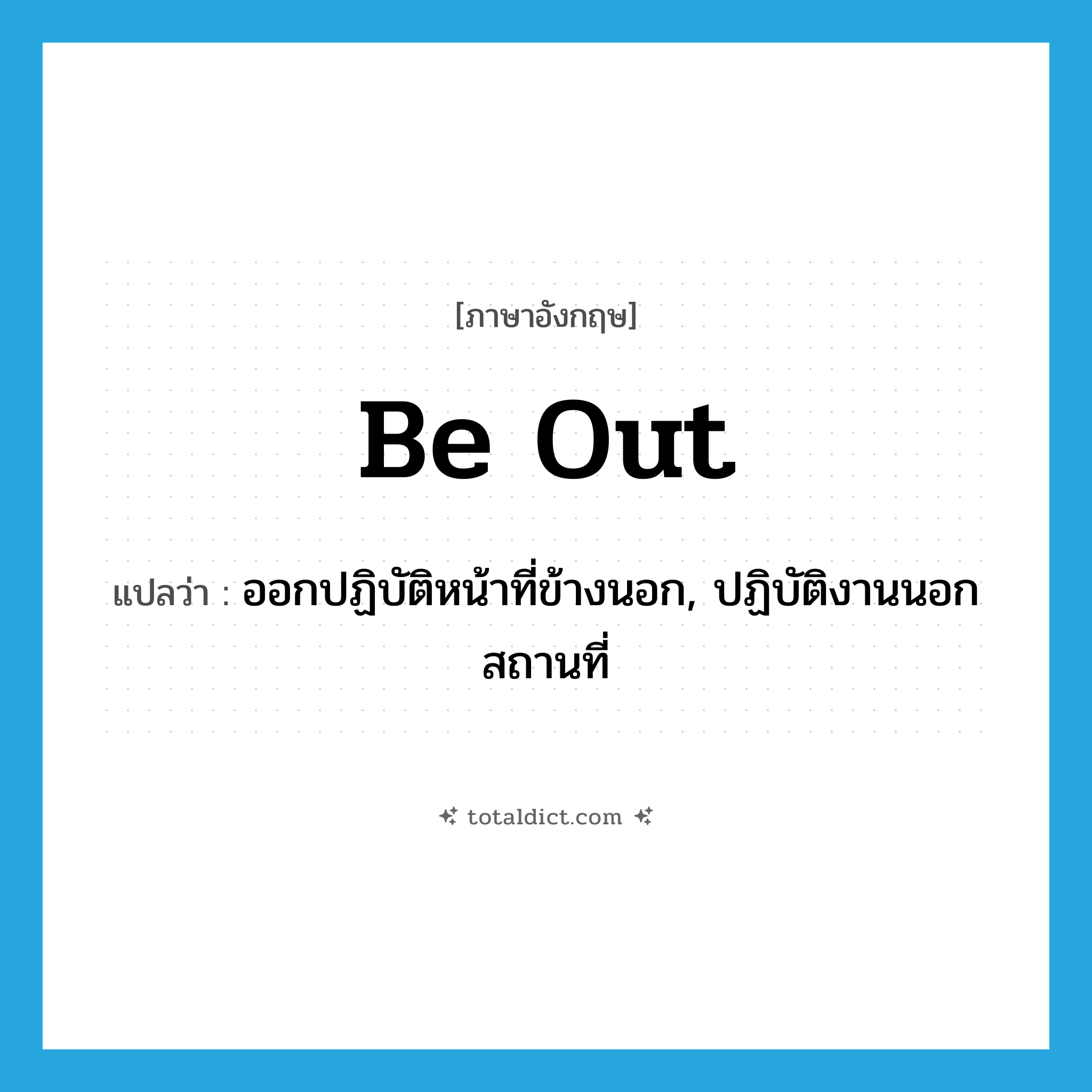 be out แปลว่า?, คำศัพท์ภาษาอังกฤษ be out แปลว่า ออกปฏิบัติหน้าที่ข้างนอก, ปฏิบัติงานนอกสถานที่ ประเภท PHRV หมวด PHRV