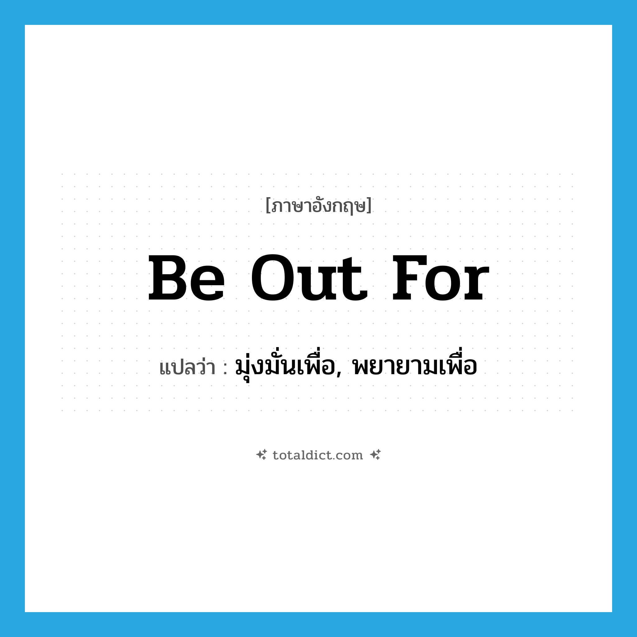 be out for แปลว่า?, คำศัพท์ภาษาอังกฤษ be out for แปลว่า มุ่งมั่นเพื่อ, พยายามเพื่อ ประเภท PHRV หมวด PHRV