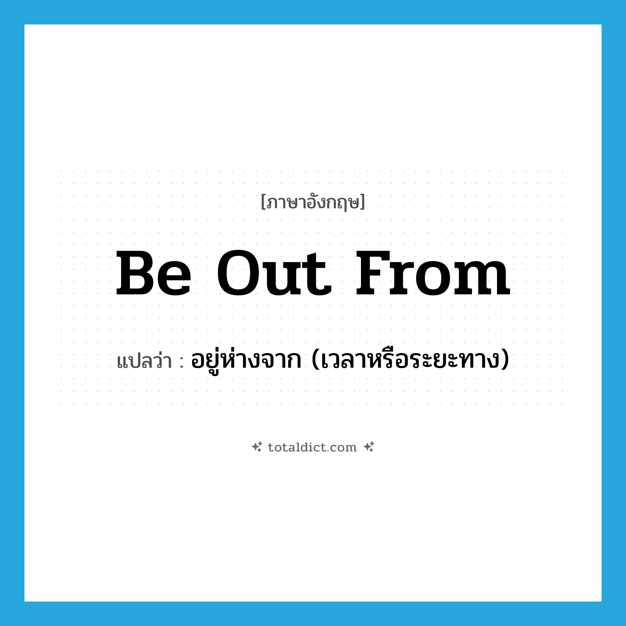 be out from แปลว่า?, คำศัพท์ภาษาอังกฤษ be out from แปลว่า อยู่ห่างจาก (เวลาหรือระยะทาง) ประเภท PHRV หมวด PHRV