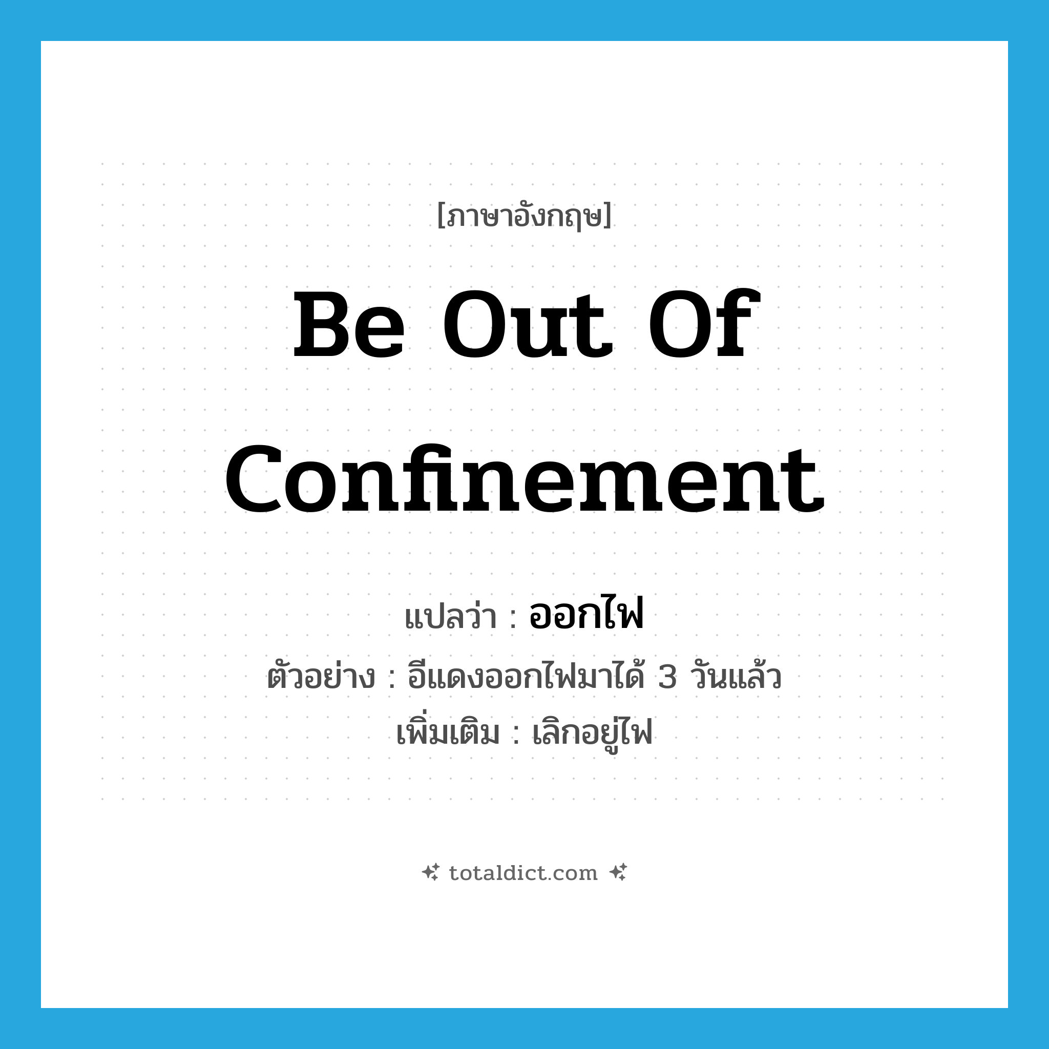 be out of confinement แปลว่า?, คำศัพท์ภาษาอังกฤษ be out of confinement แปลว่า ออกไฟ ประเภท V ตัวอย่าง อีแดงออกไฟมาได้ 3 วันแล้ว เพิ่มเติม เลิกอยู่ไฟ หมวด V