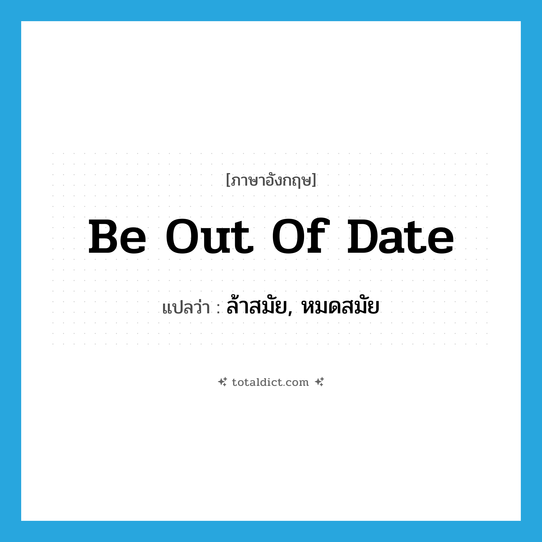 be out-of-date แปลว่า?, คำศัพท์ภาษาอังกฤษ be out of date แปลว่า ล้าสมัย, หมดสมัย ประเภท IDM หมวด IDM