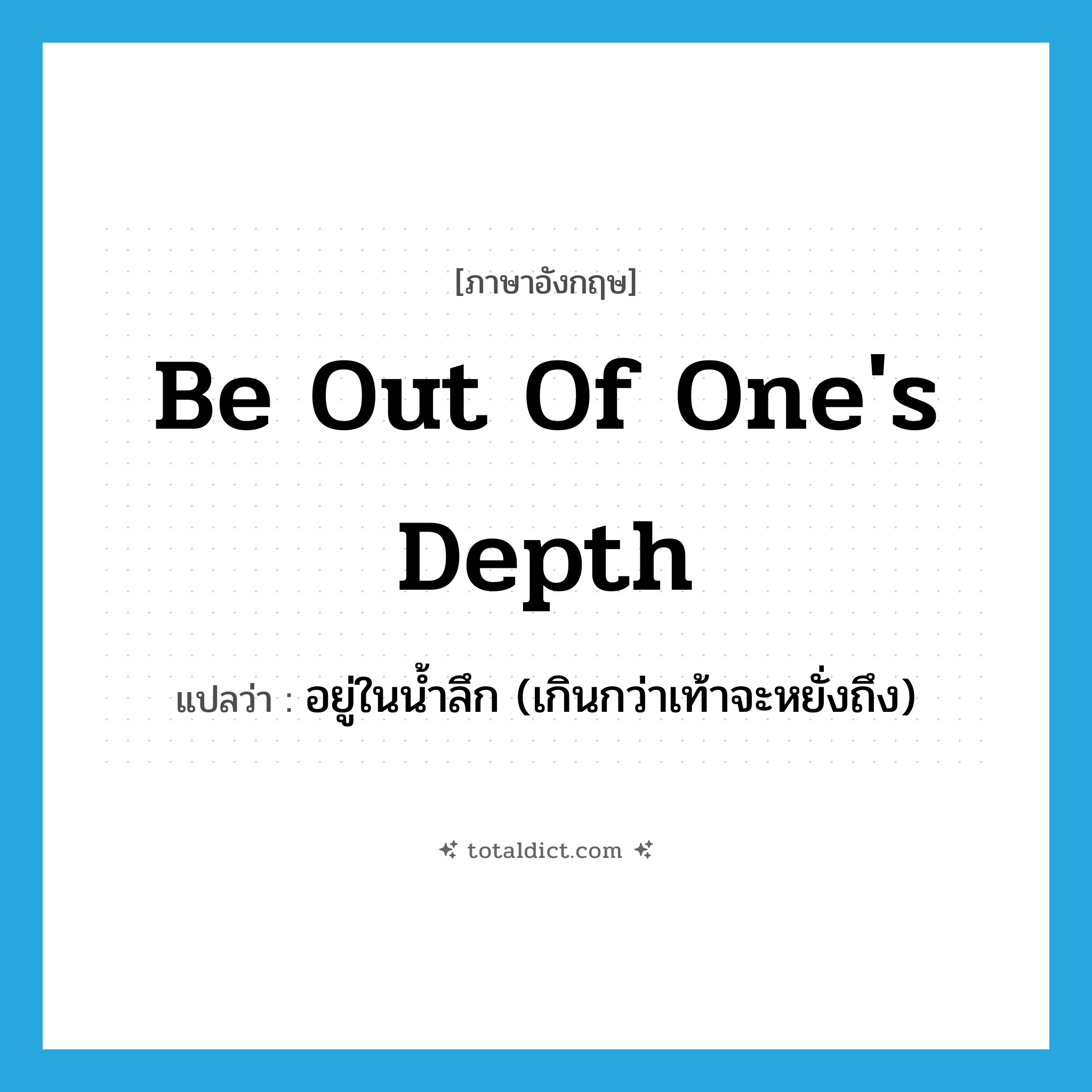 be out of one&#39;s depth แปลว่า?, คำศัพท์ภาษาอังกฤษ be out of one&#39;s depth แปลว่า อยู่ในน้ำลึก (เกินกว่าเท้าจะหยั่งถึง) ประเภท IDM หมวด IDM