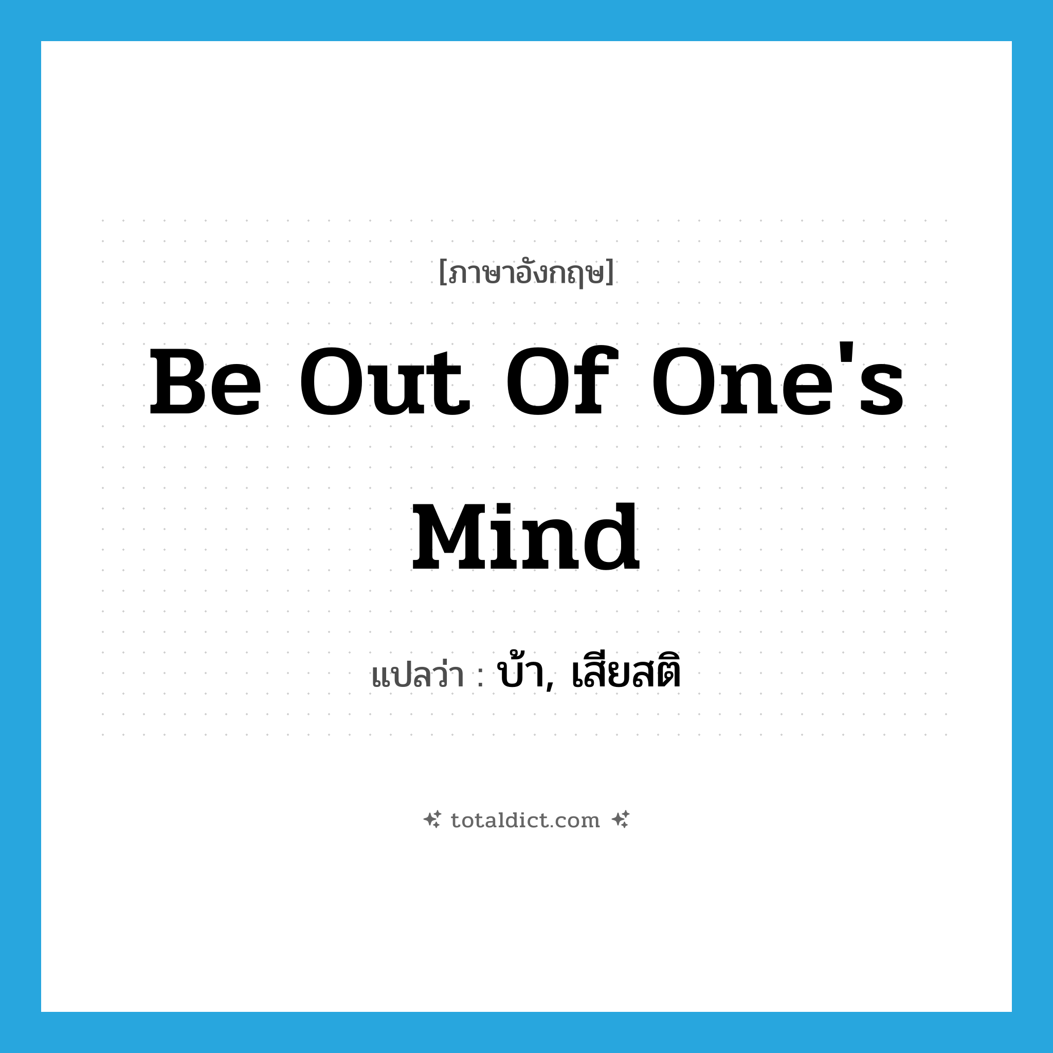 be out of one&#39;s mind แปลว่า?, คำศัพท์ภาษาอังกฤษ be out of one&#39;s mind แปลว่า บ้า, เสียสติ ประเภท IDM หมวด IDM