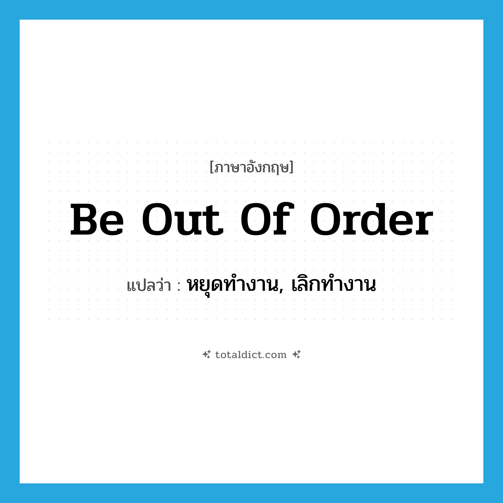 be out of order แปลว่า?, คำศัพท์ภาษาอังกฤษ be out of order แปลว่า หยุดทำงาน, เลิกทำงาน ประเภท IDM หมวด IDM