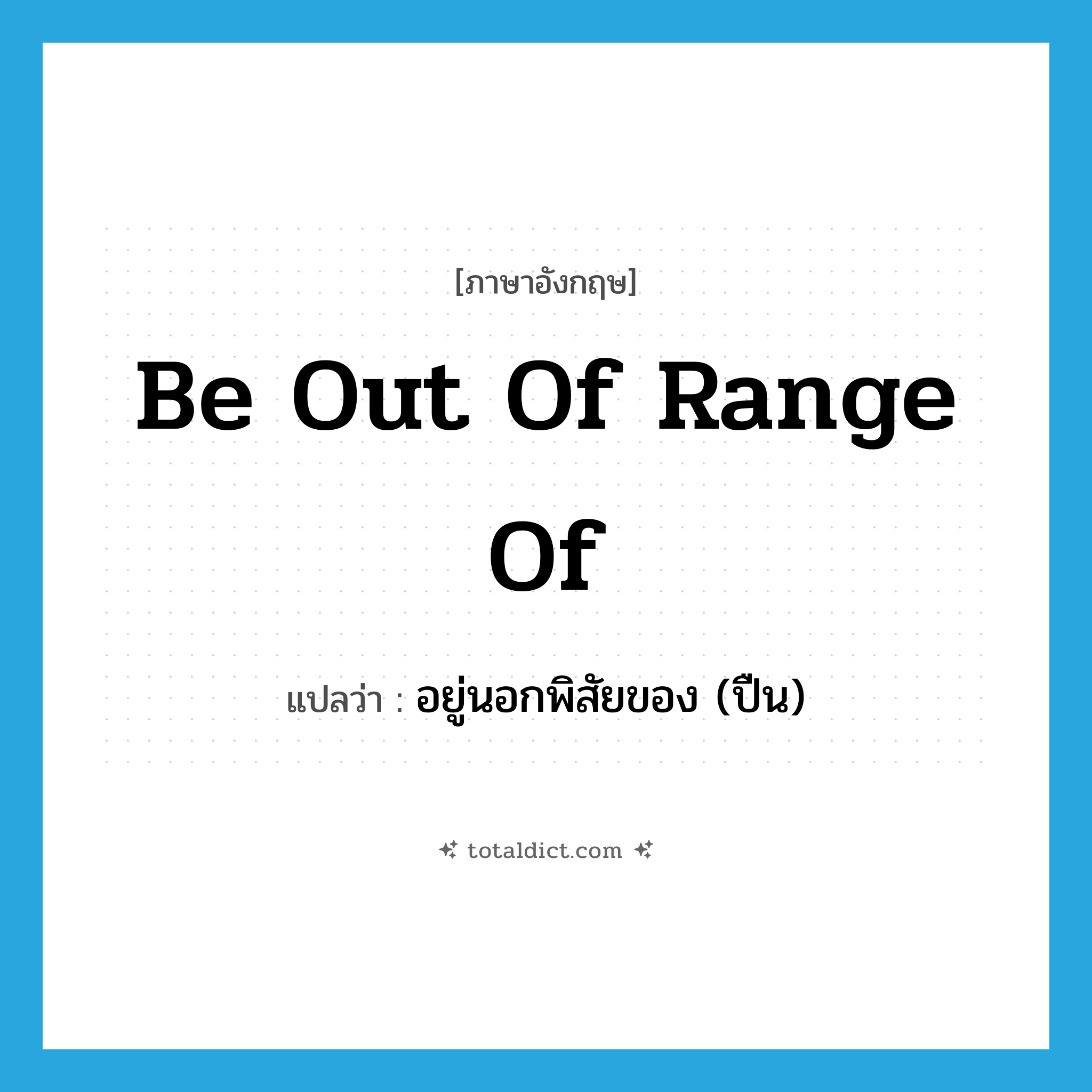 be out of range of แปลว่า?, คำศัพท์ภาษาอังกฤษ be out of range of แปลว่า อยู่นอกพิสัยของ (ปืน) ประเภท IDM หมวด IDM