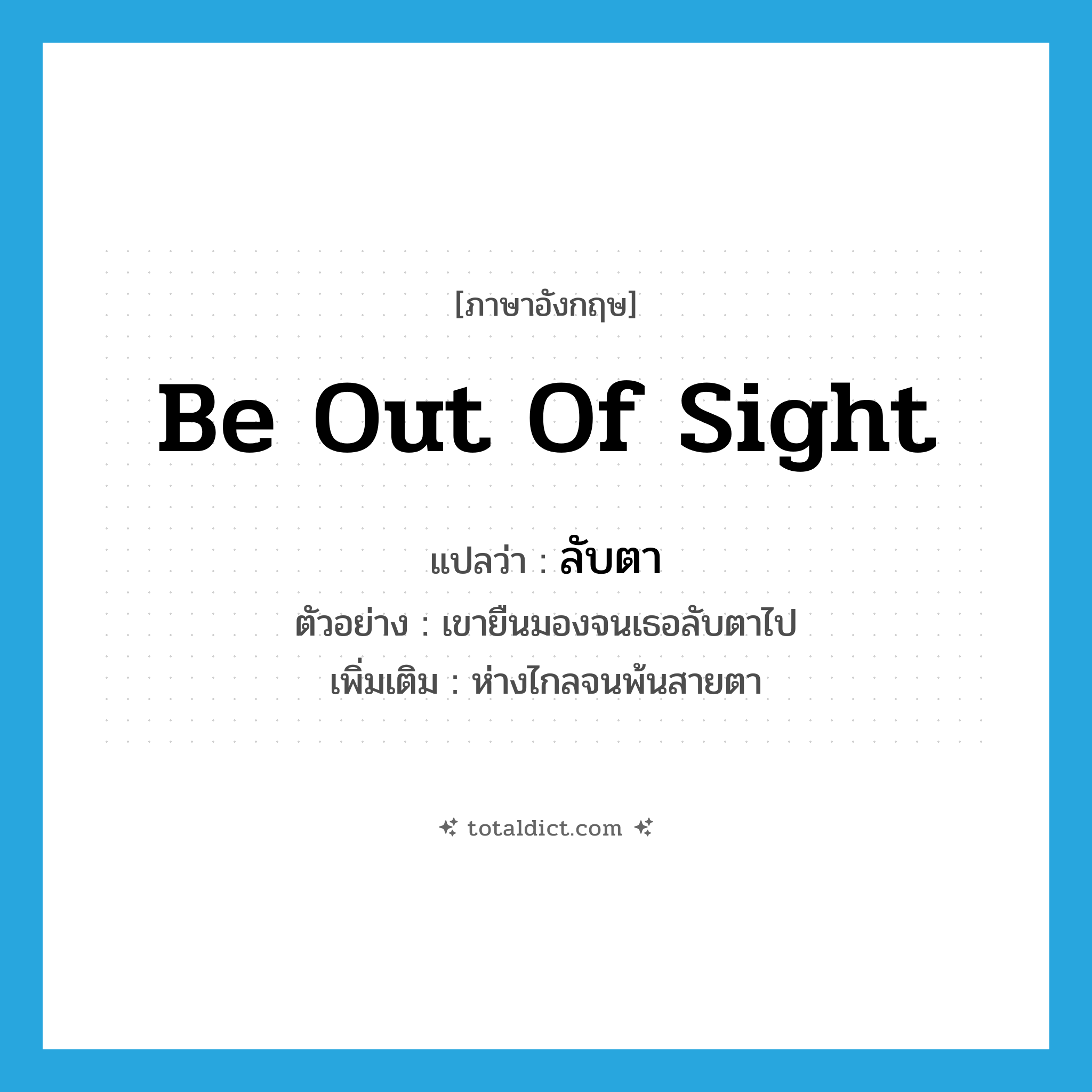 be out of sight แปลว่า?, คำศัพท์ภาษาอังกฤษ be out of sight แปลว่า ลับตา ประเภท V ตัวอย่าง เขายืนมองจนเธอลับตาไป เพิ่มเติม ห่างไกลจนพ้นสายตา หมวด V