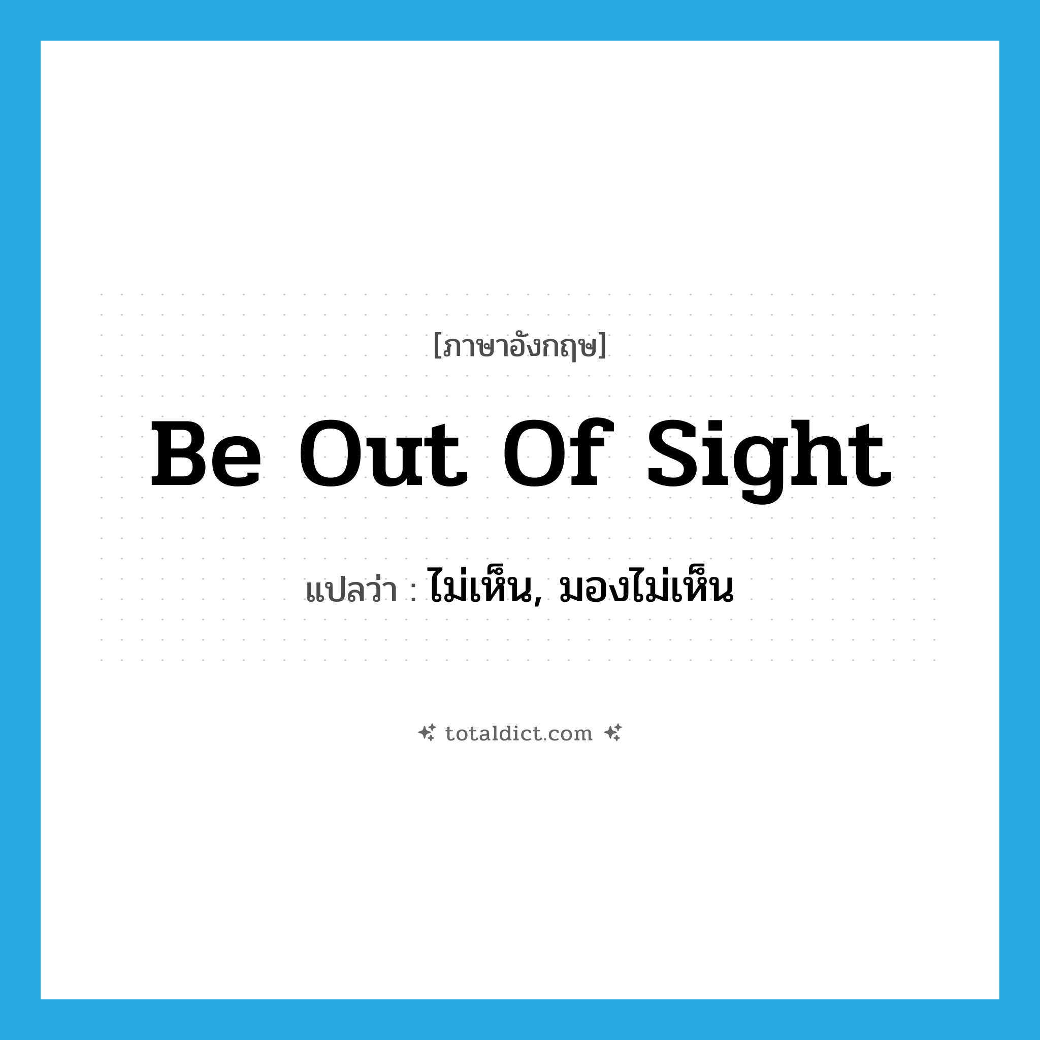 be out of sight แปลว่า?, คำศัพท์ภาษาอังกฤษ be out of sight แปลว่า ไม่เห็น, มองไม่เห็น ประเภท IDM หมวด IDM