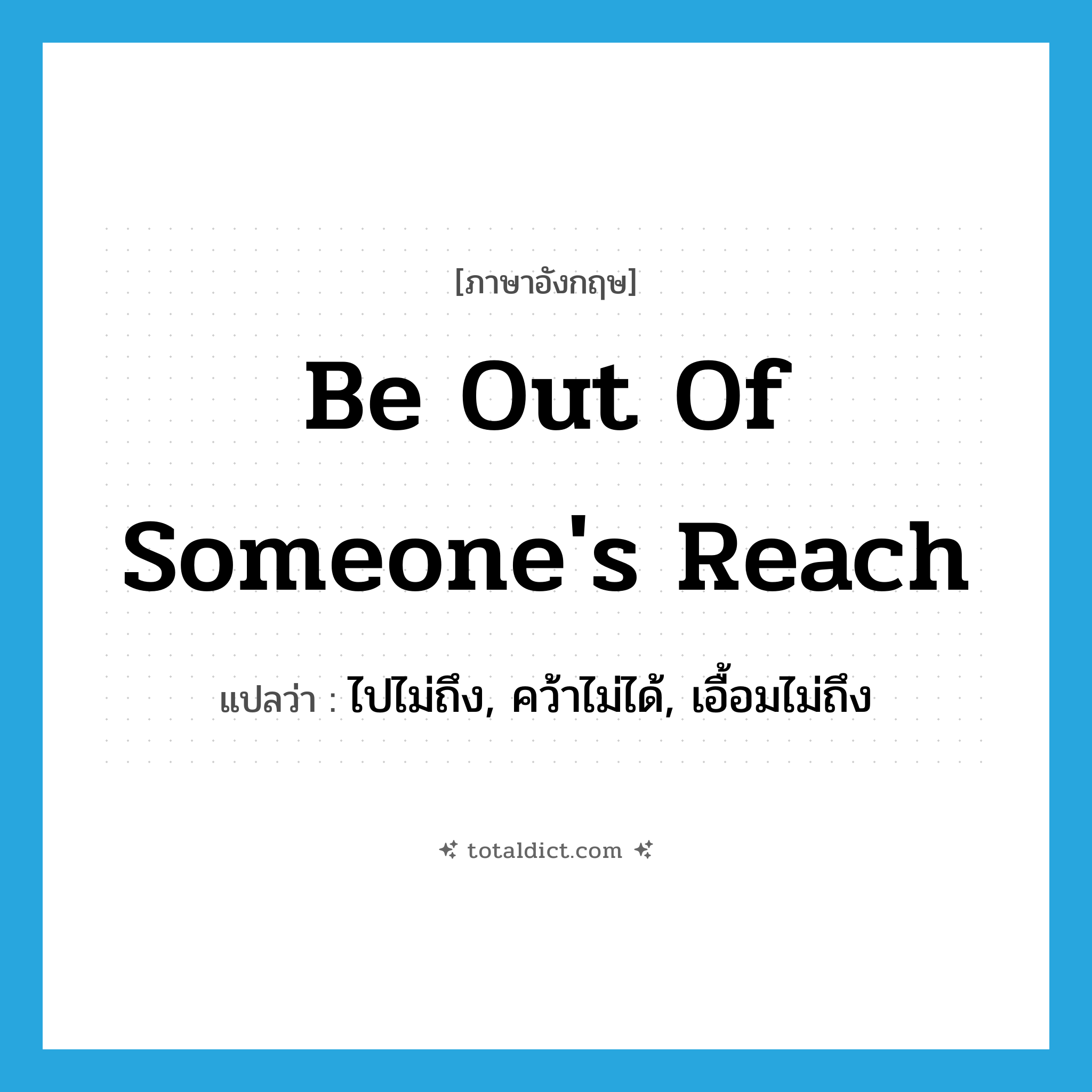 be out of someone&#39;s reach แปลว่า?, คำศัพท์ภาษาอังกฤษ be out of someone&#39;s reach แปลว่า ไปไม่ถึง, คว้าไม่ได้, เอื้อมไม่ถึง ประเภท IDM หมวด IDM