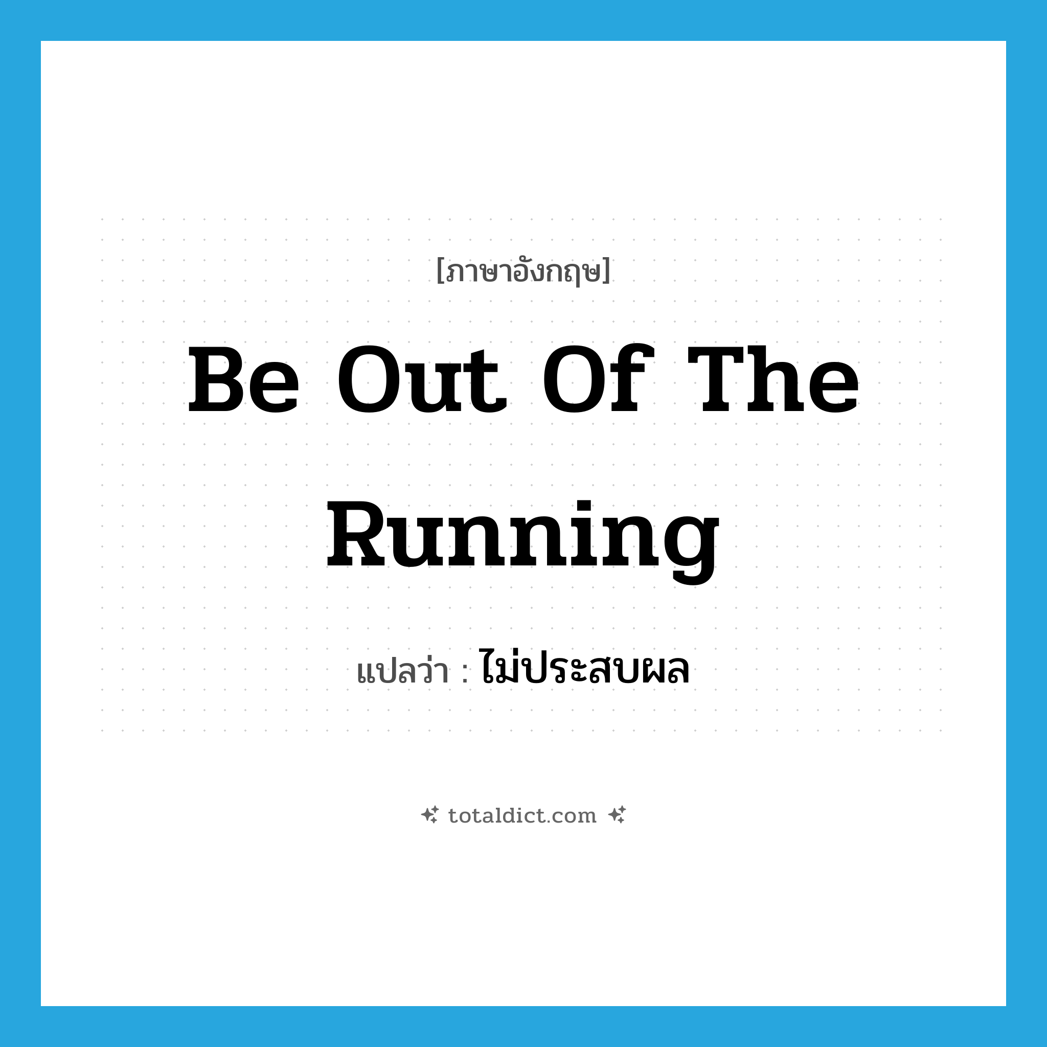 be out of the running แปลว่า?, คำศัพท์ภาษาอังกฤษ be out of the running แปลว่า ไม่ประสบผล ประเภท IDM หมวด IDM
