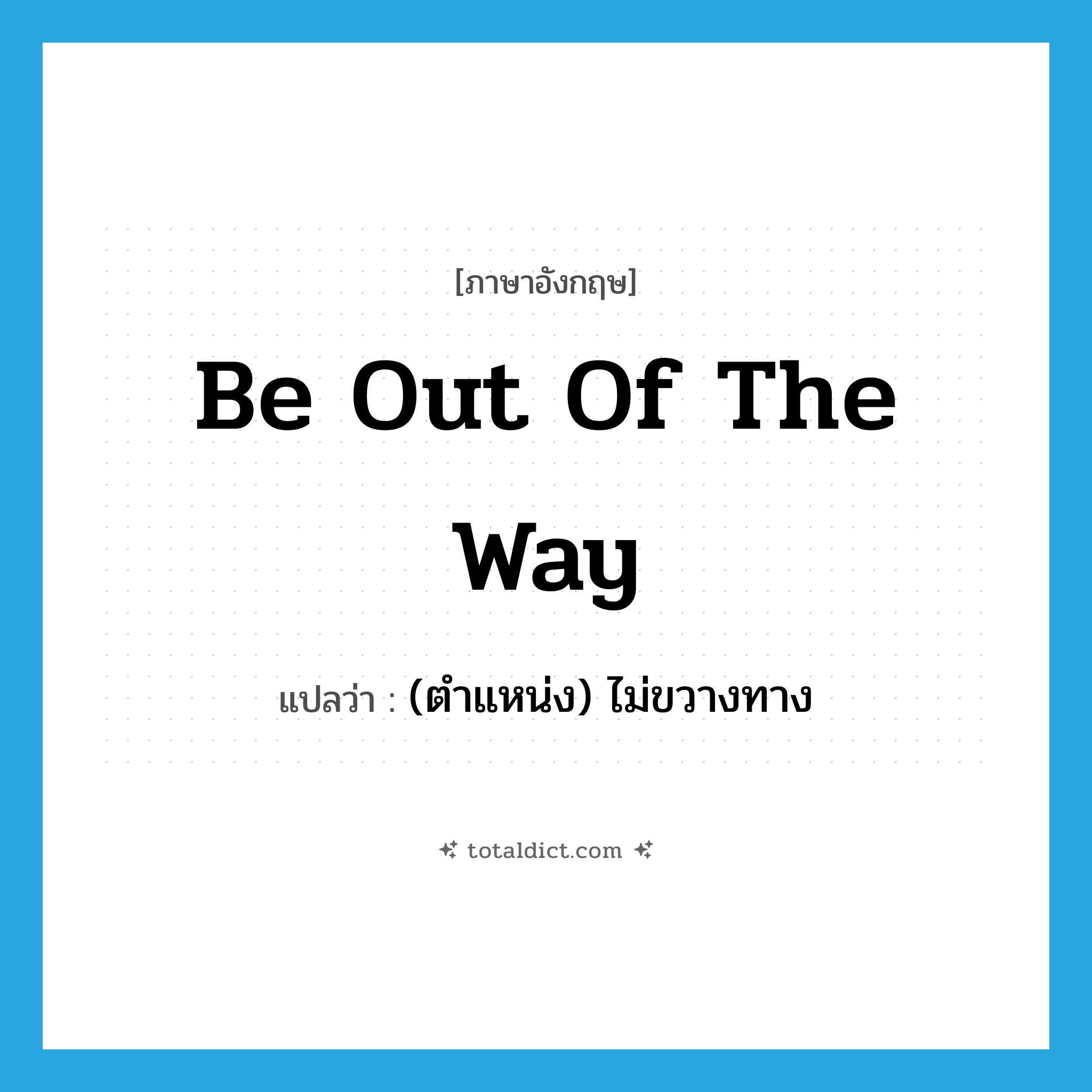 be out of the way แปลว่า?, คำศัพท์ภาษาอังกฤษ be out of the way แปลว่า (ตำแหน่ง) ไม่ขวางทาง ประเภท IDM หมวด IDM