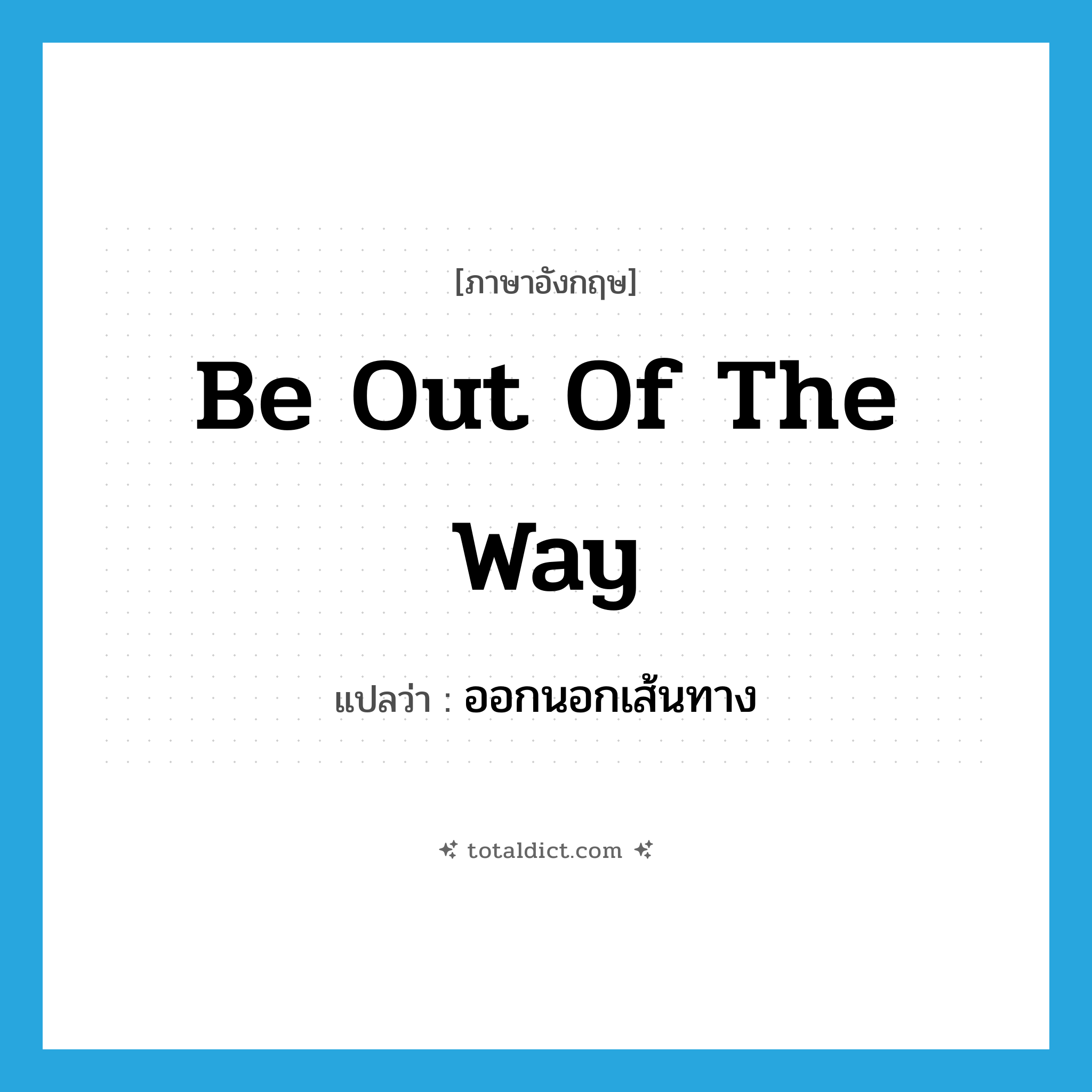 ออกนอกเส้นทาง ภาษาอังกฤษ?, คำศัพท์ภาษาอังกฤษ ออกนอกเส้นทาง แปลว่า be out of the way ประเภท IDM หมวด IDM
