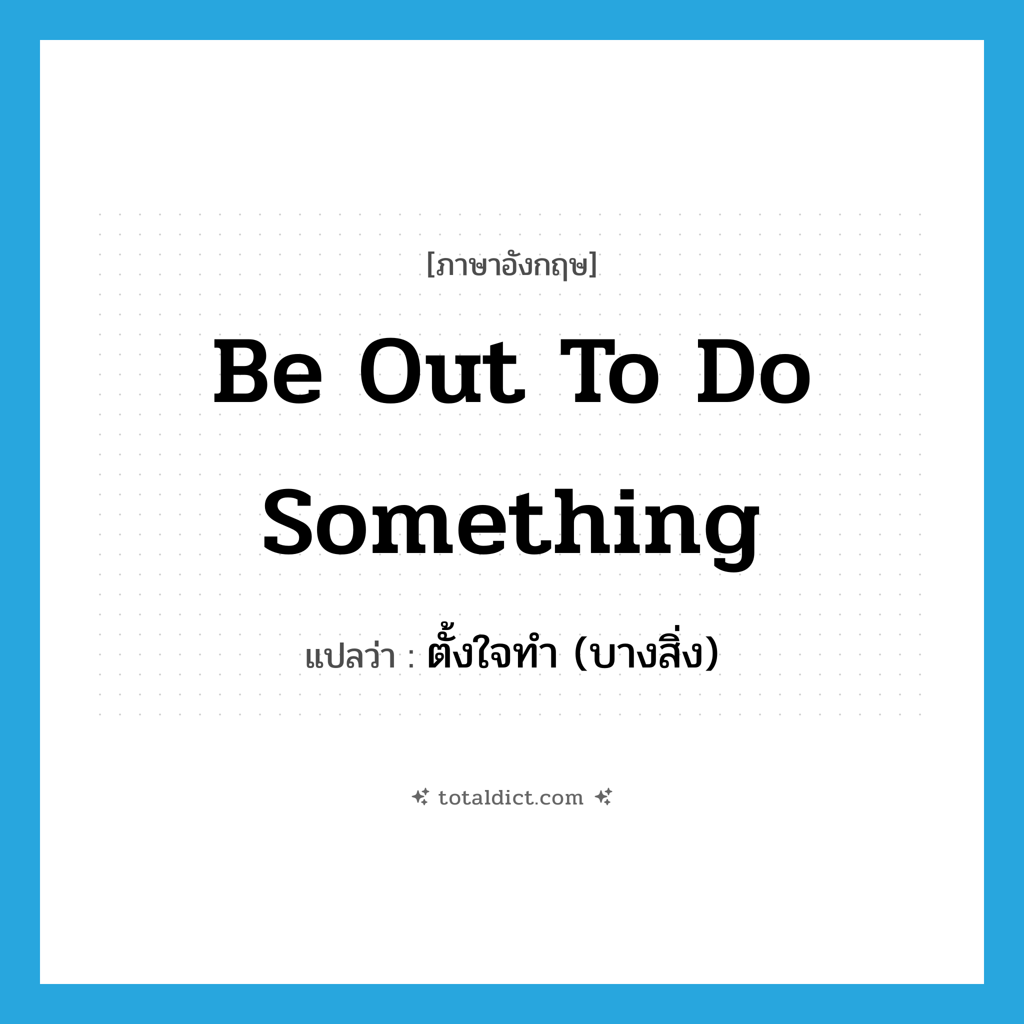 be out to do something แปลว่า?, คำศัพท์ภาษาอังกฤษ be out to do something แปลว่า ตั้งใจทำ (บางสิ่ง) ประเภท IDM หมวด IDM