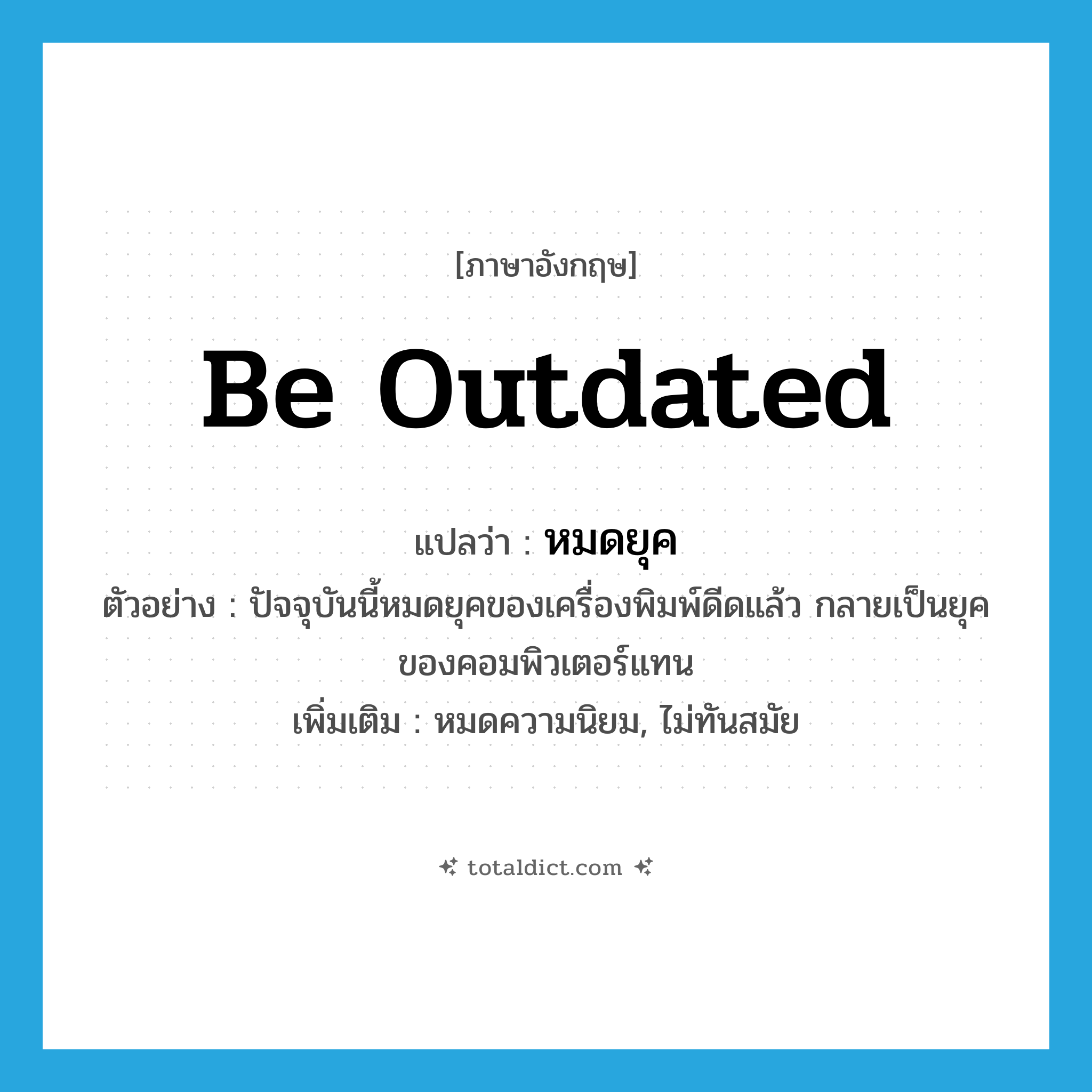 be outdated แปลว่า?, คำศัพท์ภาษาอังกฤษ be outdated แปลว่า หมดยุค ประเภท V ตัวอย่าง ปัจจุบันนี้หมดยุคของเครื่องพิมพ์ดีดแล้ว กลายเป็นยุคของคอมพิวเตอร์แทน เพิ่มเติม หมดความนิยม, ไม่ทันสมัย หมวด V