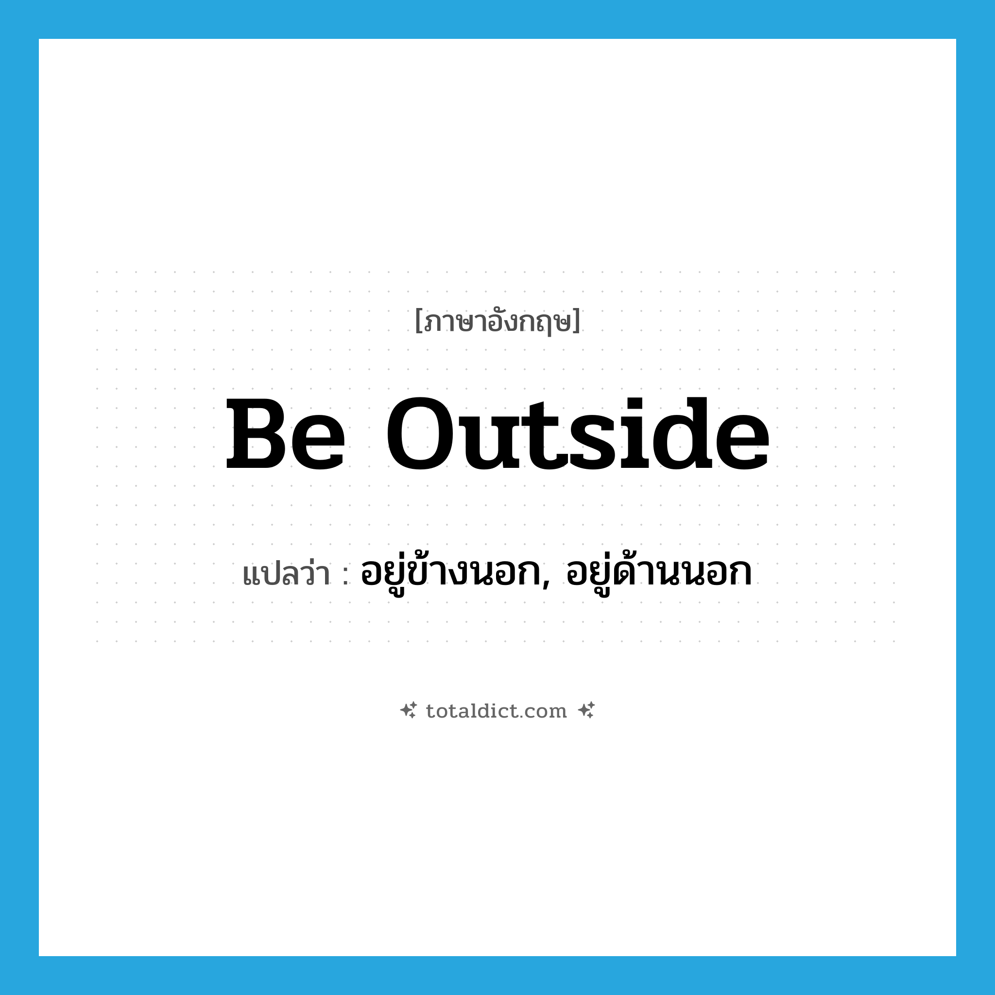 be outside แปลว่า?, คำศัพท์ภาษาอังกฤษ be outside แปลว่า อยู่ข้างนอก, อยู่ด้านนอก ประเภท PHRV หมวด PHRV