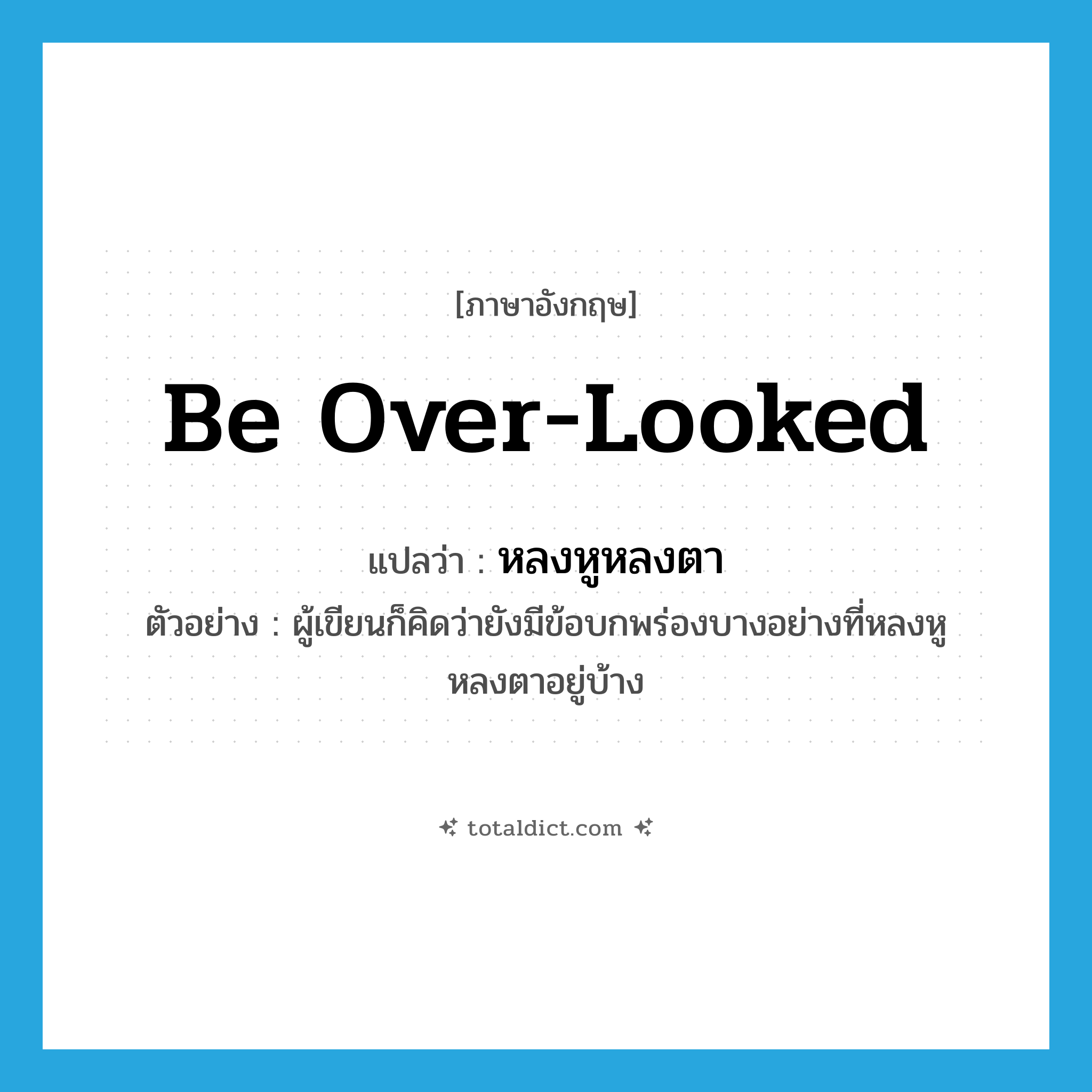 be over-looked แปลว่า?, คำศัพท์ภาษาอังกฤษ be over-looked แปลว่า หลงหูหลงตา ประเภท V ตัวอย่าง ผู้เขียนก็คิดว่ายังมีข้อบกพร่องบางอย่างที่หลงหูหลงตาอยู่บ้าง หมวด V