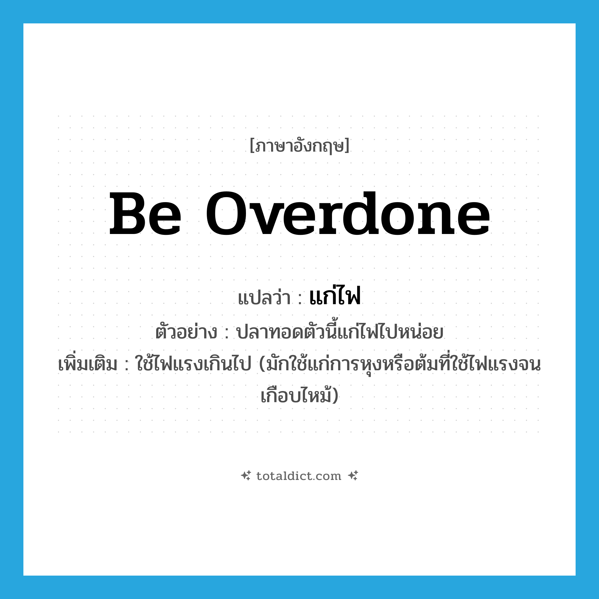 be overdone แปลว่า?, คำศัพท์ภาษาอังกฤษ be overdone แปลว่า แก่ไฟ ประเภท V ตัวอย่าง ปลาทอดตัวนี้แก่ไฟไปหน่อย เพิ่มเติม ใช้ไฟแรงเกินไป (มักใช้แก่การหุงหรือต้มที่ใช้ไฟแรงจนเกือบไหม้) หมวด V