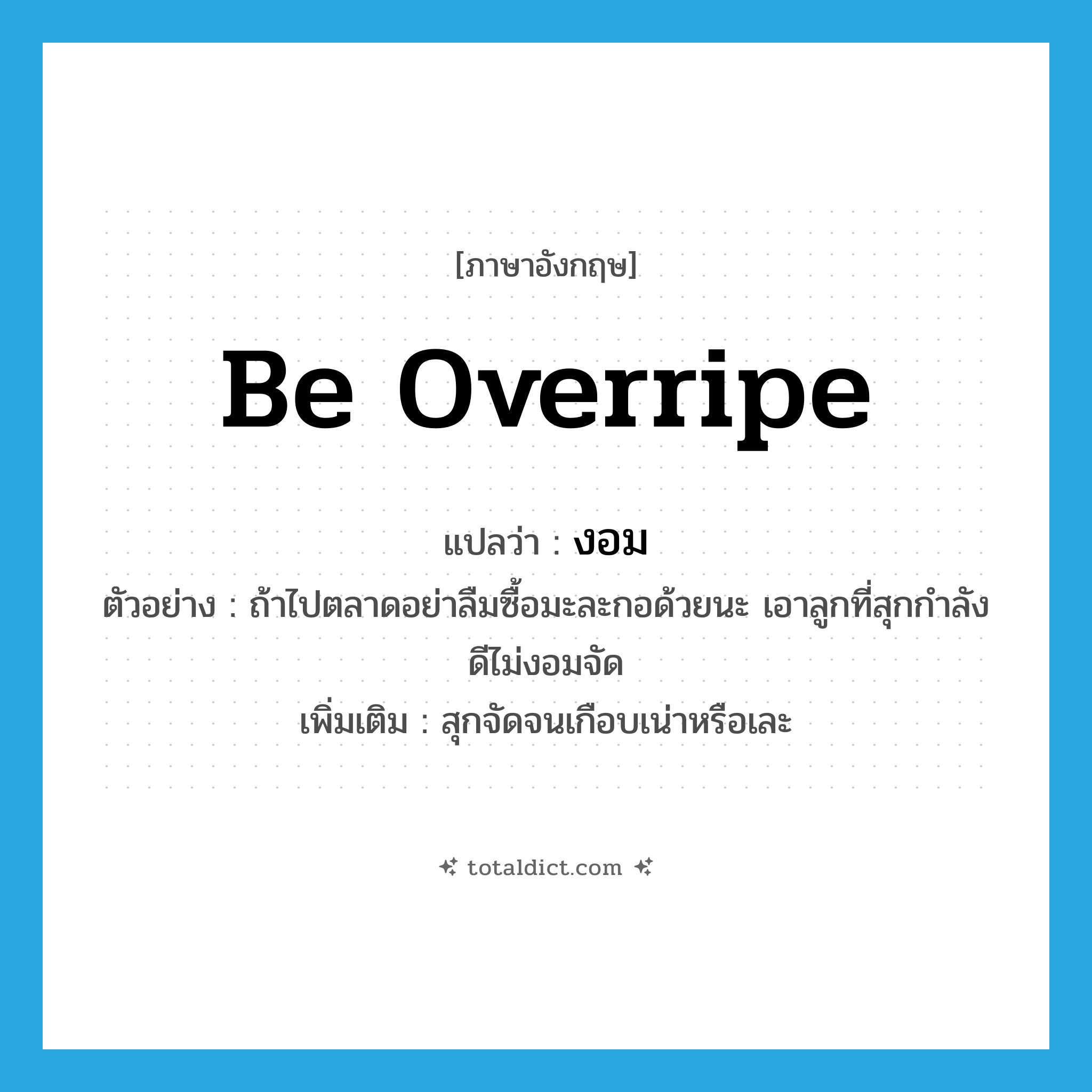 be overripe แปลว่า?, คำศัพท์ภาษาอังกฤษ be overripe แปลว่า งอม ประเภท V ตัวอย่าง ถ้าไปตลาดอย่าลืมซื้อมะละกอด้วยนะ เอาลูกที่สุกกำลังดีไม่งอมจัด เพิ่มเติม สุกจัดจนเกือบเน่าหรือเละ หมวด V