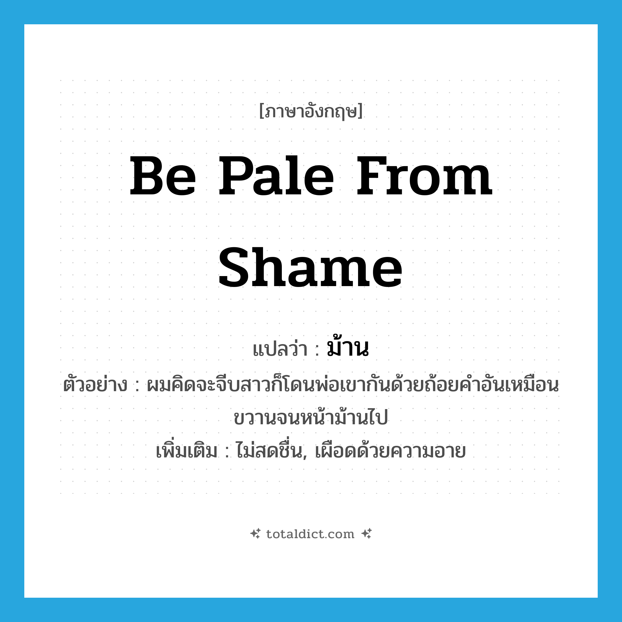 ม้าน ภาษาอังกฤษ?, คำศัพท์ภาษาอังกฤษ ม้าน แปลว่า be pale from shame ประเภท V ตัวอย่าง ผมคิดจะจีบสาวก็โดนพ่อเขากันด้วยถ้อยคำอันเหมือนขวานจนหน้าม้านไป เพิ่มเติม ไม่สดชื่น, เผือดด้วยความอาย หมวด V