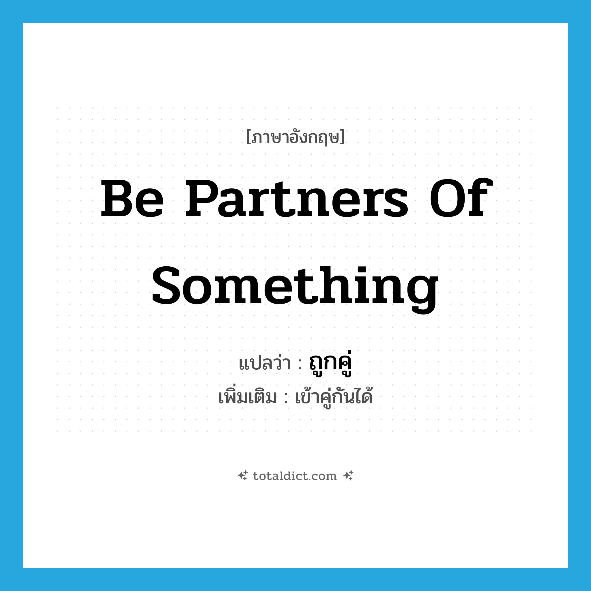 be partners of something แปลว่า?, คำศัพท์ภาษาอังกฤษ be partners of something แปลว่า ถูกคู่ ประเภท V เพิ่มเติม เข้าคู่กันได้ หมวด V