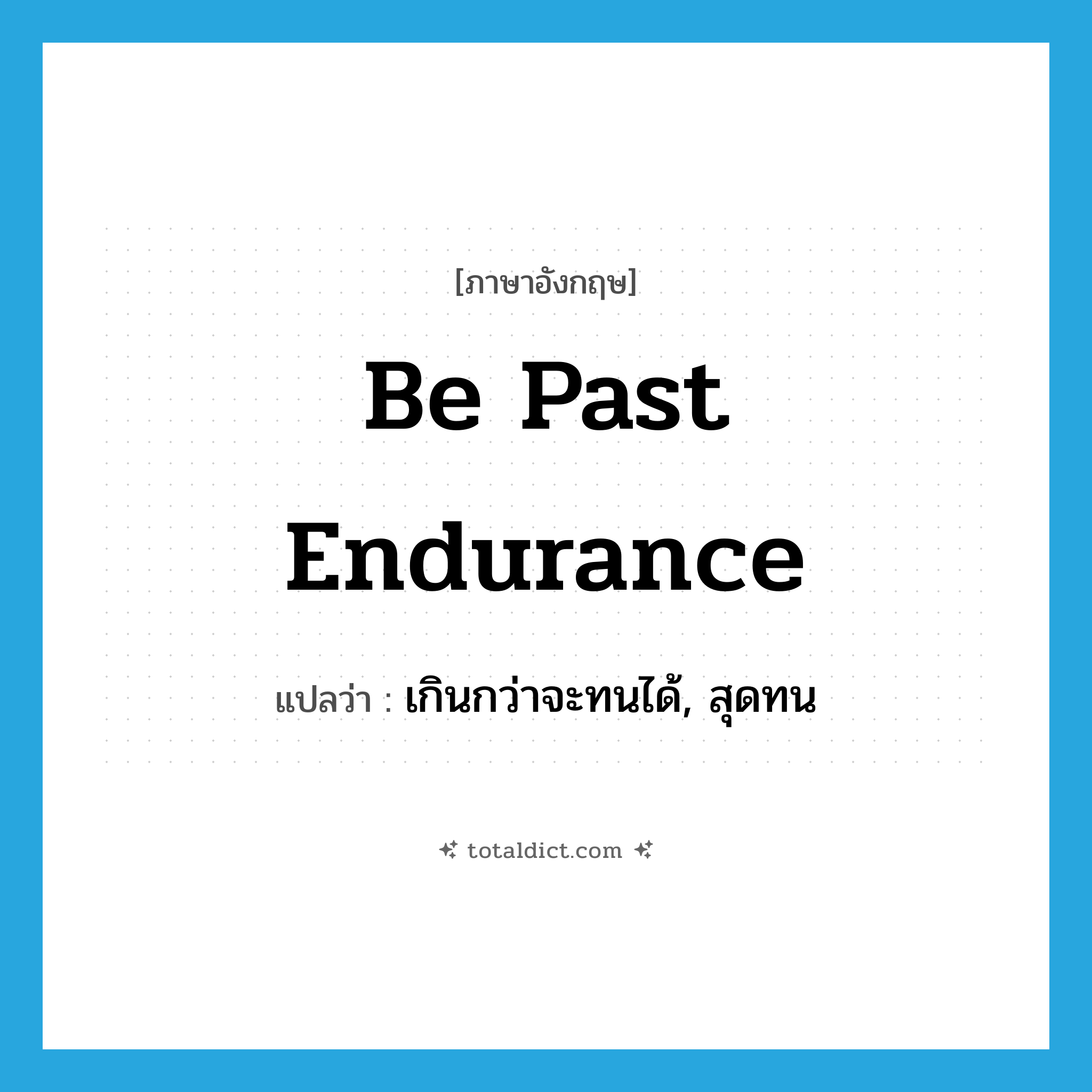 be past endurance แปลว่า?, คำศัพท์ภาษาอังกฤษ be past endurance แปลว่า เกินกว่าจะทนได้, สุดทน ประเภท IDM หมวด IDM