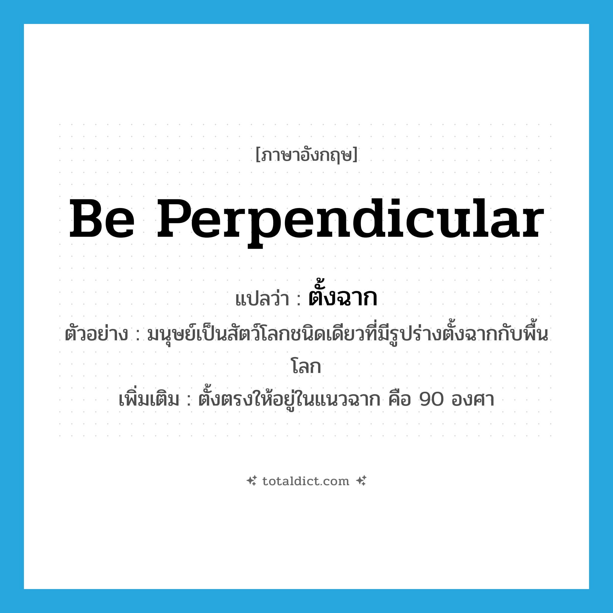 be perpendicular แปลว่า?, คำศัพท์ภาษาอังกฤษ be perpendicular แปลว่า ตั้งฉาก ประเภท V ตัวอย่าง มนุษย์เป็นสัตว์โลกชนิดเดียวที่มีรูปร่างตั้งฉากกับพื้นโลก เพิ่มเติม ตั้งตรงให้อยู่ในแนวฉาก คือ 90 องศา หมวด V