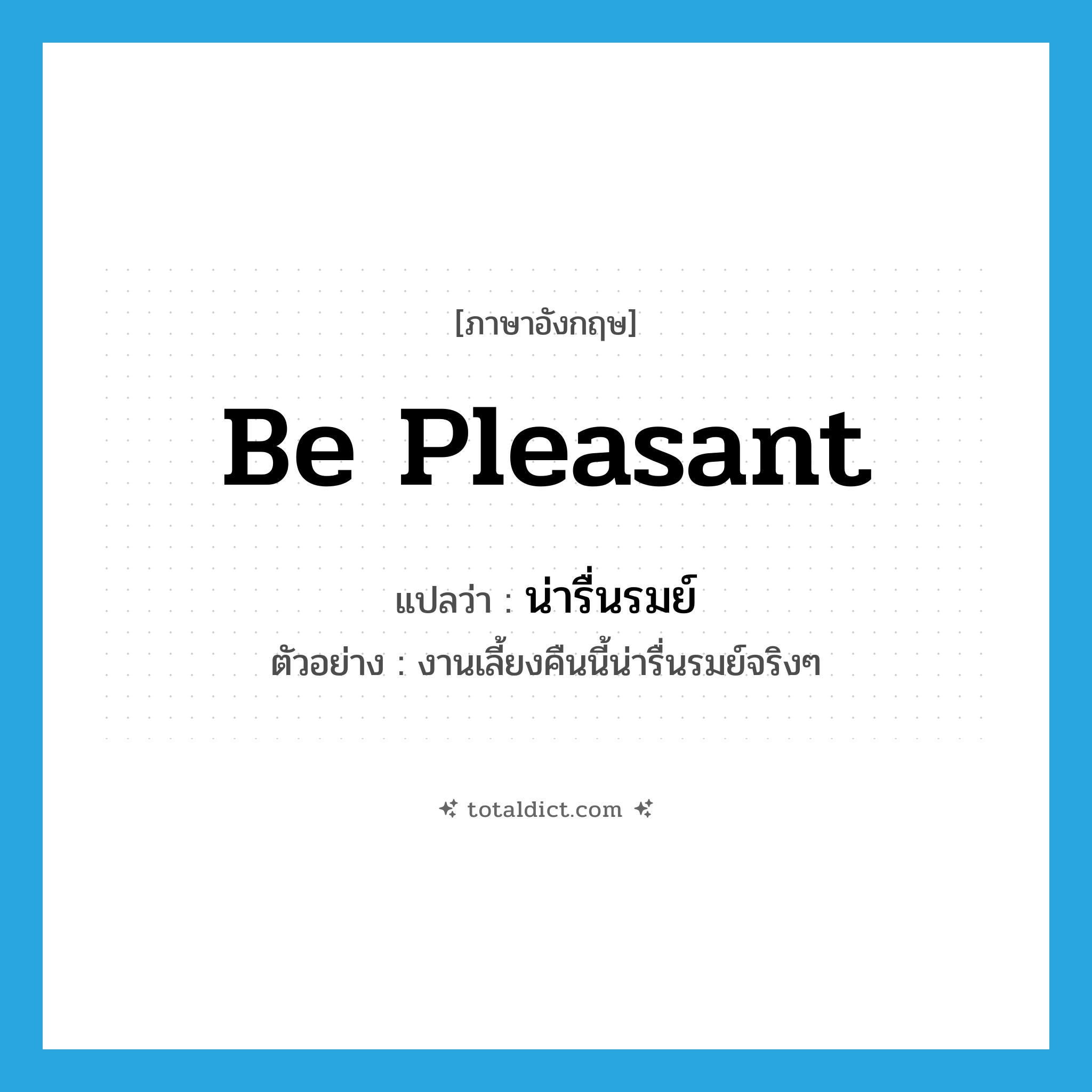 be pleasant แปลว่า?, คำศัพท์ภาษาอังกฤษ be pleasant แปลว่า น่ารื่นรมย์ ประเภท V ตัวอย่าง งานเลี้ยงคืนนี้น่ารื่นรมย์จริงๆ หมวด V